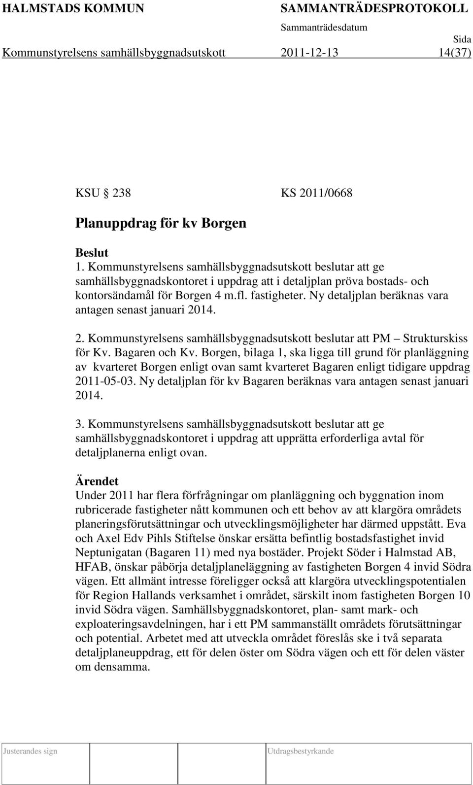 Ny detaljplan beräknas vara antagen senast januari 2014. 2. Kommunstyrelsens samhällsbyggnadsutskott beslutar att PM Strukturskiss för Kv. Bagaren och Kv.