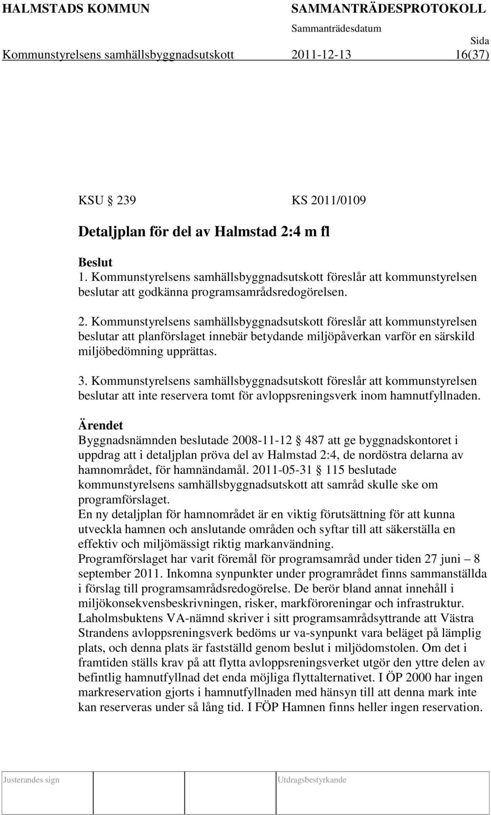 Kommunstyrelsens samhällsbyggnadsutskott föreslår att kommunstyrelsen beslutar att planförslaget innebär betydande miljöpåverkan varför en särskild miljöbedömning upprättas. 3.