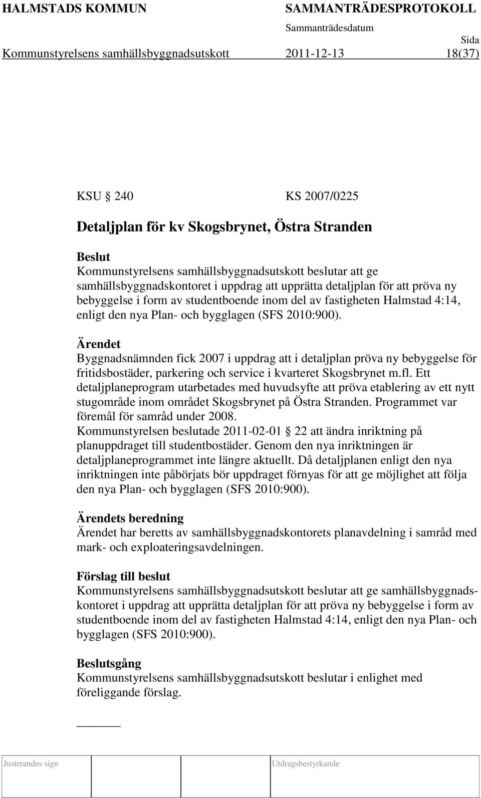 Ärendet Byggnadsnämnden fick 2007 i uppdrag att i detaljplan pröva ny bebyggelse för fritidsbostäder, parkering och service i kvarteret Skogsbrynet m.fl.