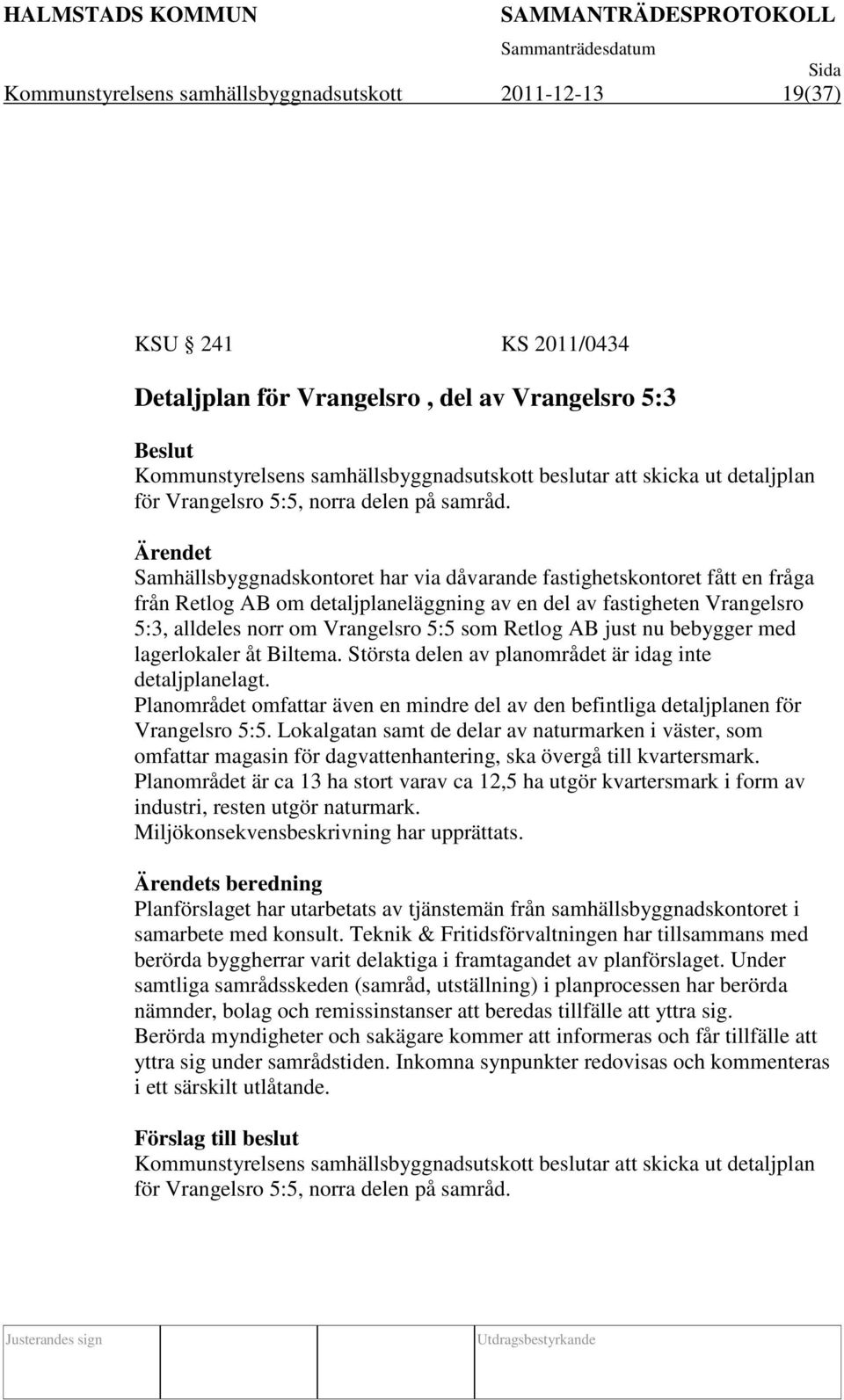 Ärendet Samhällsbyggnadskontoret har via dåvarande fastighetskontoret fått en fråga från Retlog AB om detaljplaneläggning av en del av fastigheten Vrangelsro 5:3, alldeles norr om Vrangelsro 5:5 som