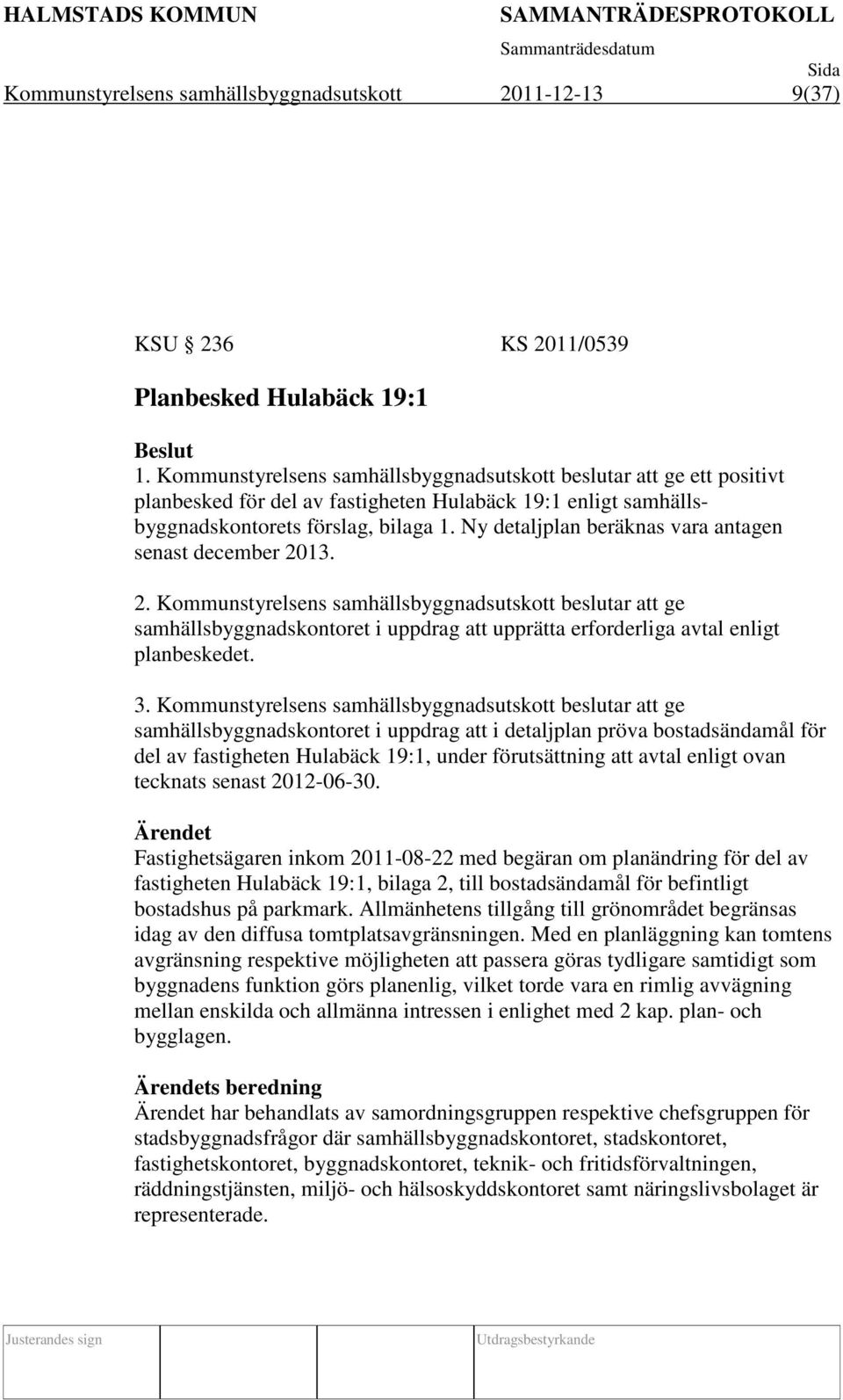 Ny detaljplan beräknas vara antagen senast december 2013. 2. Kommunstyrelsens samhällsbyggnadsutskott beslutar att ge samhällsbyggnadskontoret i uppdrag att upprätta erforderliga avtal enligt planbeskedet.