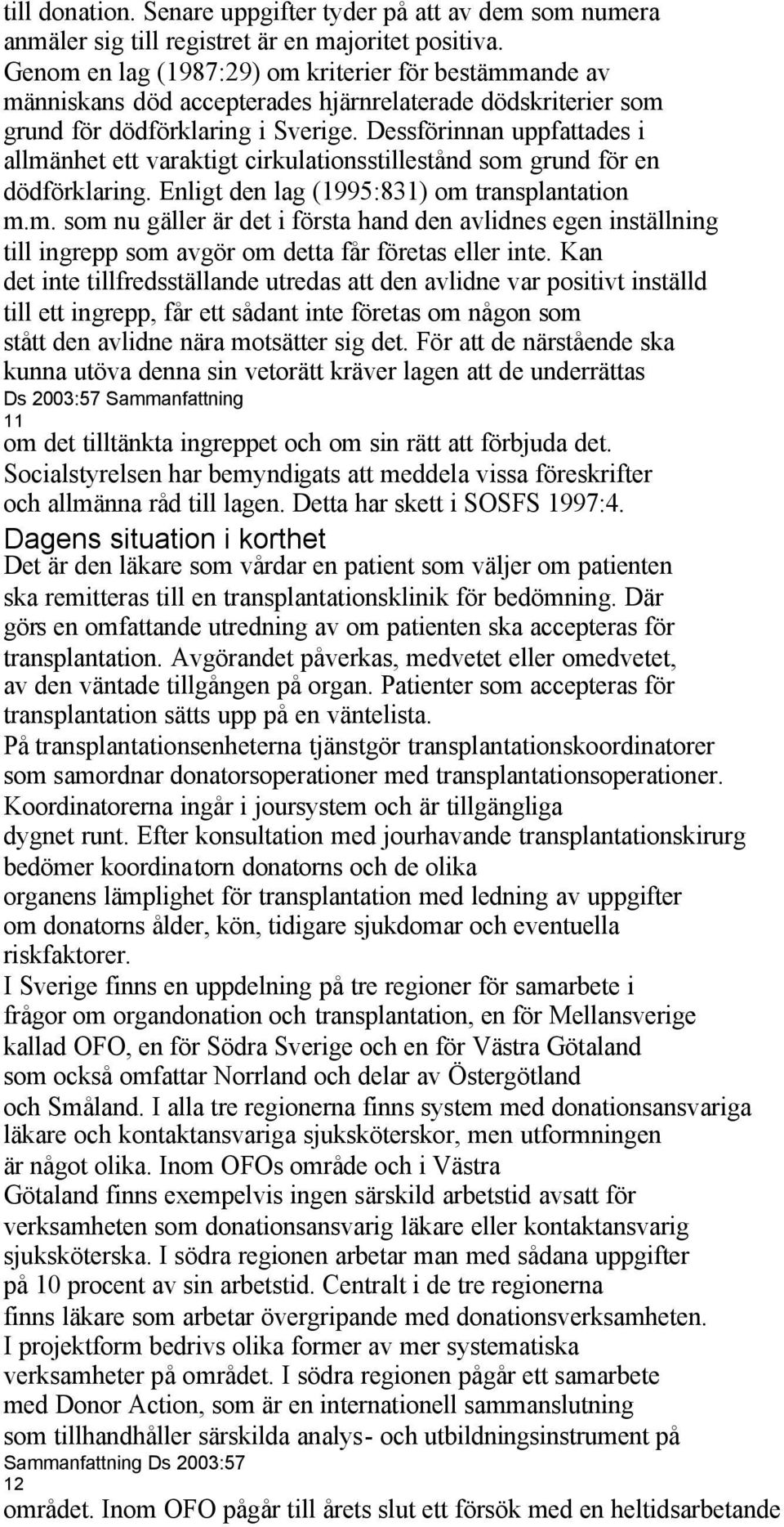 Dessförinnan uppfattades i allmänhet ett varaktigt cirkulationsstillestånd som grund för en dödförklaring. Enligt den lag (1995:831) om transplantation m.m. som nu gäller är det i första hand den avlidnes egen inställning till ingrepp som avgör om detta får företas eller inte.