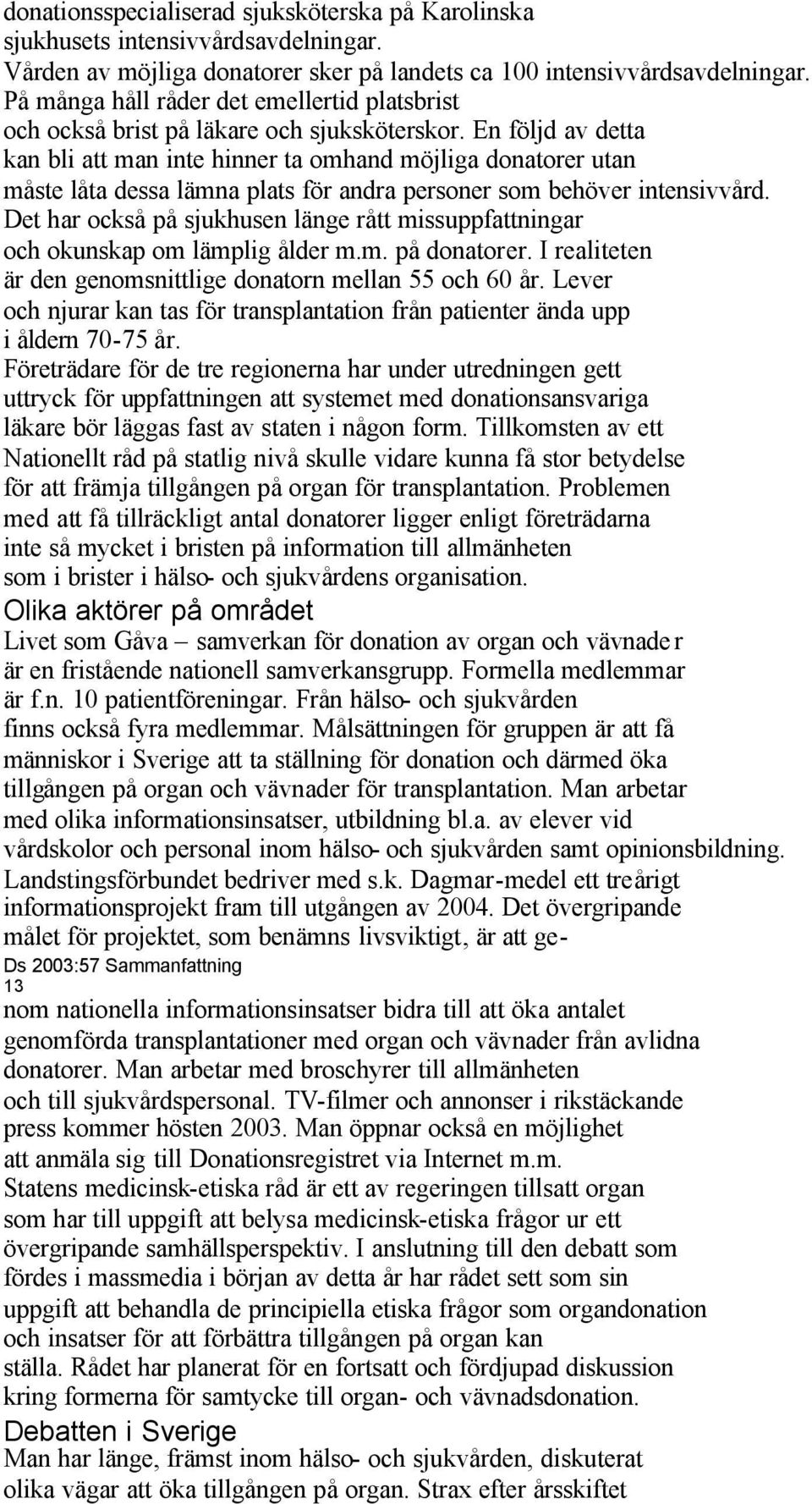 En följd av detta kan bli att man inte hinner ta omhand möjliga donatorer utan måste låta dessa lämna plats för andra personer som behöver intensivvård.