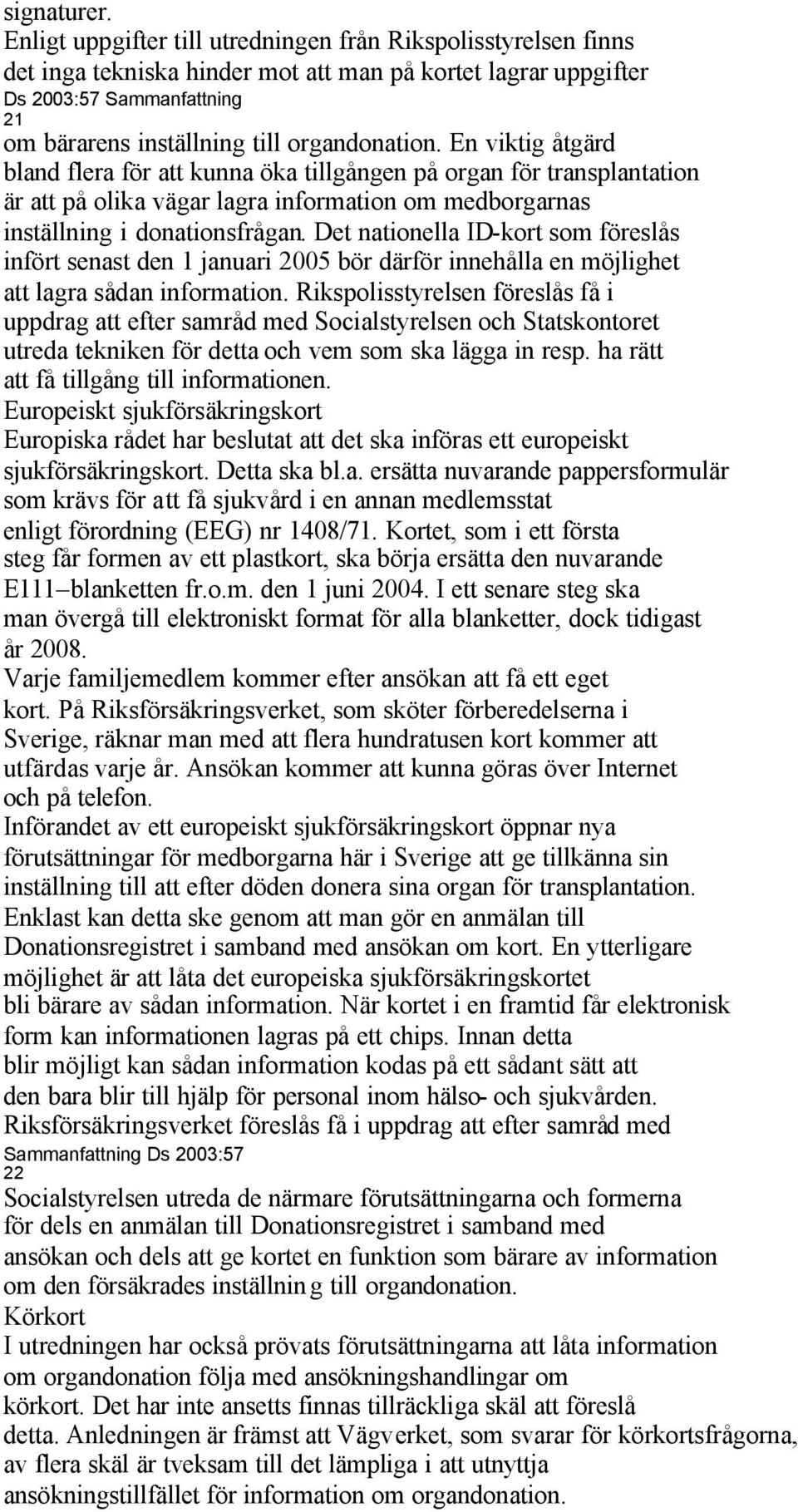 Det nationella ID-kort som föreslås infört senast den 1 januari 2005 bör därför innehålla en möjlighet att lagra sådan information.