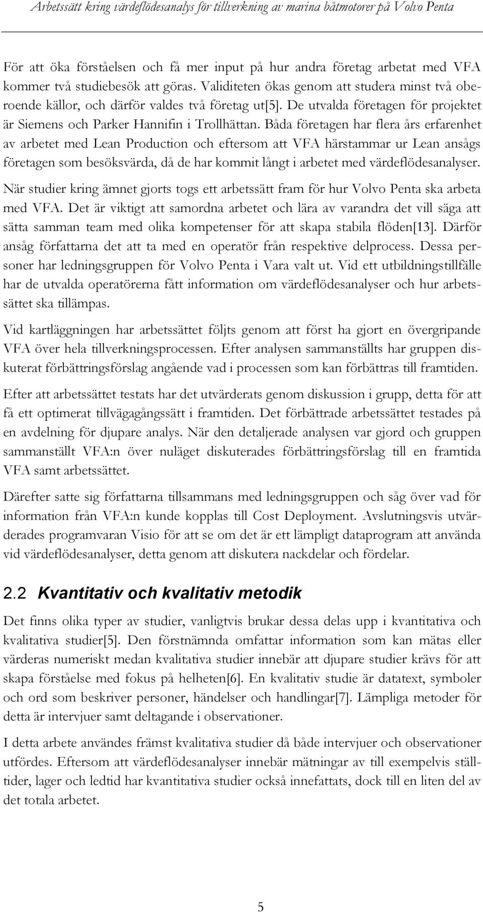 Båda företagen har flera års erfarenhet av arbetet med Lean Production och eftersom att VFA härstammar ur Lean ansågs företagen som besöksvärda, då de har kommit långt i arbetet med