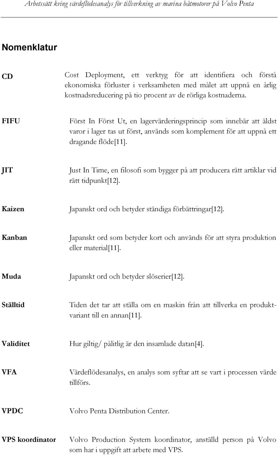 JIT Just In Time, en filosofi som bygger på att producera rätt artiklar vid rätt tidpunkt[12]. Kaizen Japanskt ord och betyder ständiga förbättringar[12].