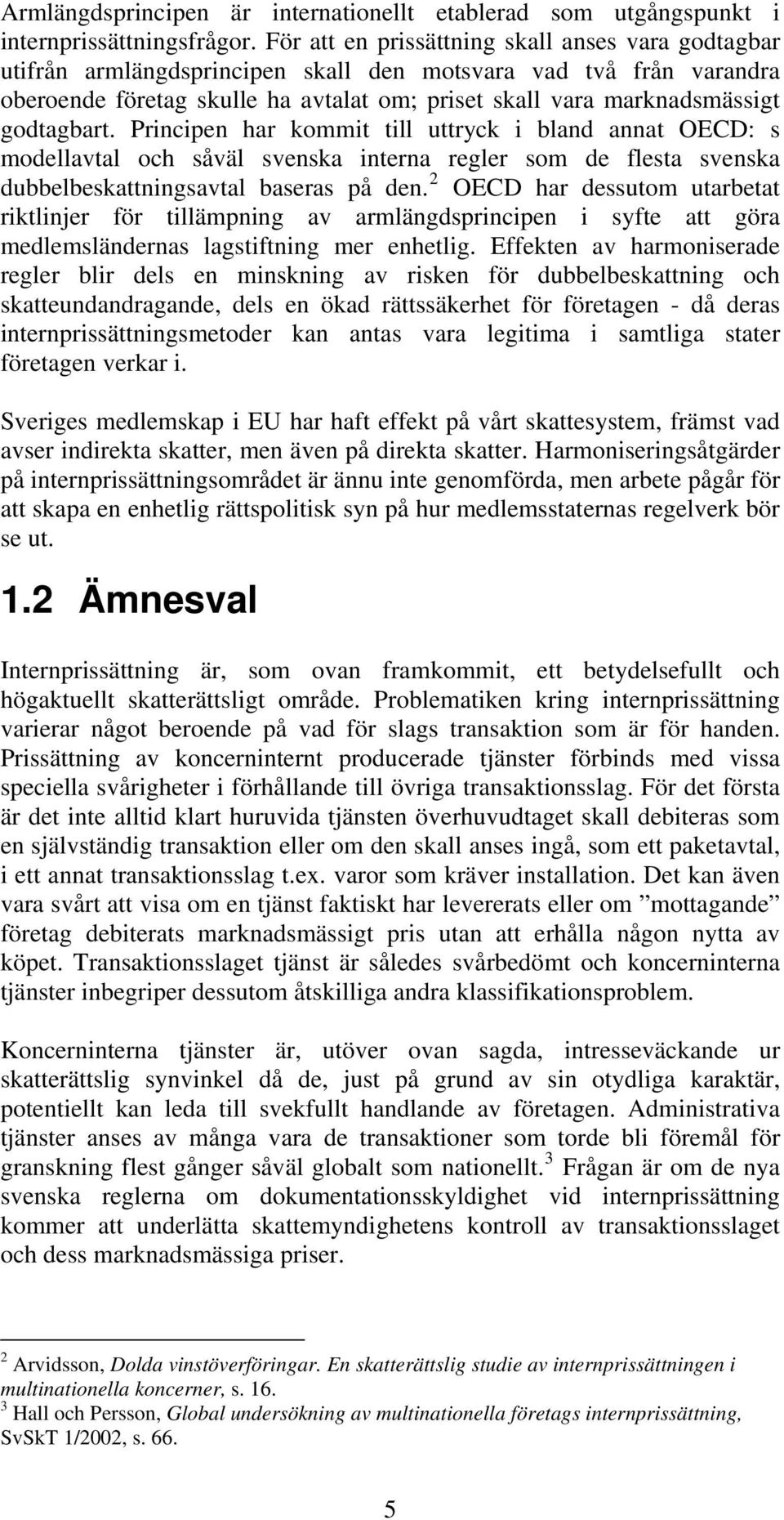 godtagbart. Principen har kommit till uttryck i bland annat OECD: s modellavtal och såväl svenska interna regler som de flesta svenska dubbelbeskattningsavtal baseras på den.