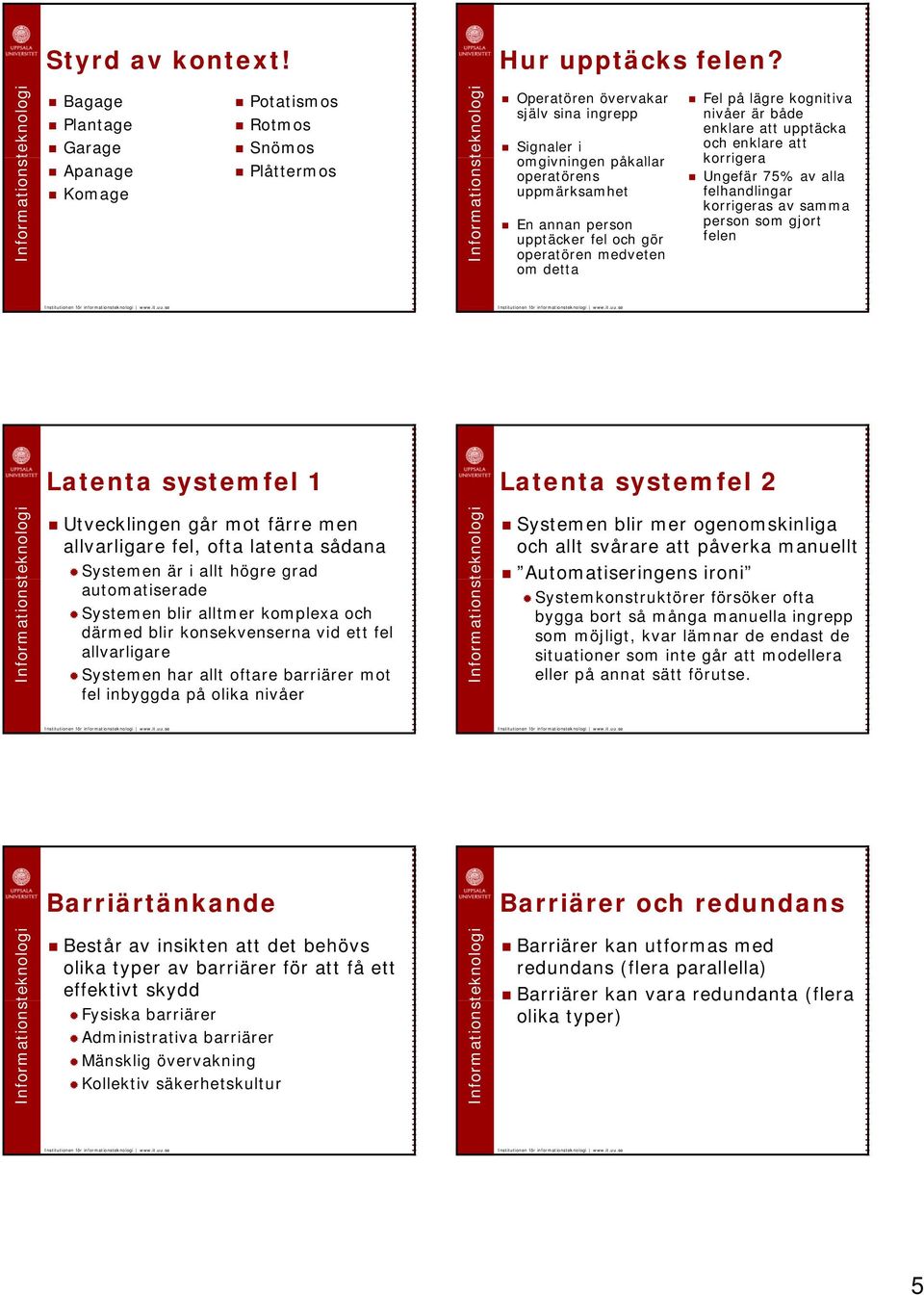 fel och gör operatören medveten om detta Fel på lägre kognitiva nivåer är både enklare att upptäcka och enklare att korrigera Ungefär 75% av alla felhandlingar korrigeras av samma person som gjort