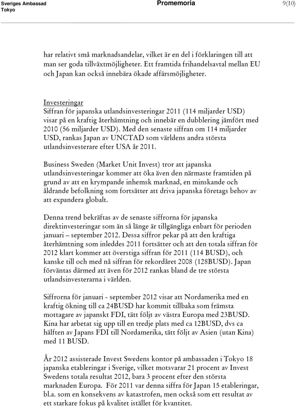 Investeringar Siffran för japanska utlandsinvesteringar 2011 (114 miljarder USD) visar på en kraftig återhämtning och innebär en dubblering jämfört med 2010 (56 miljarder USD).