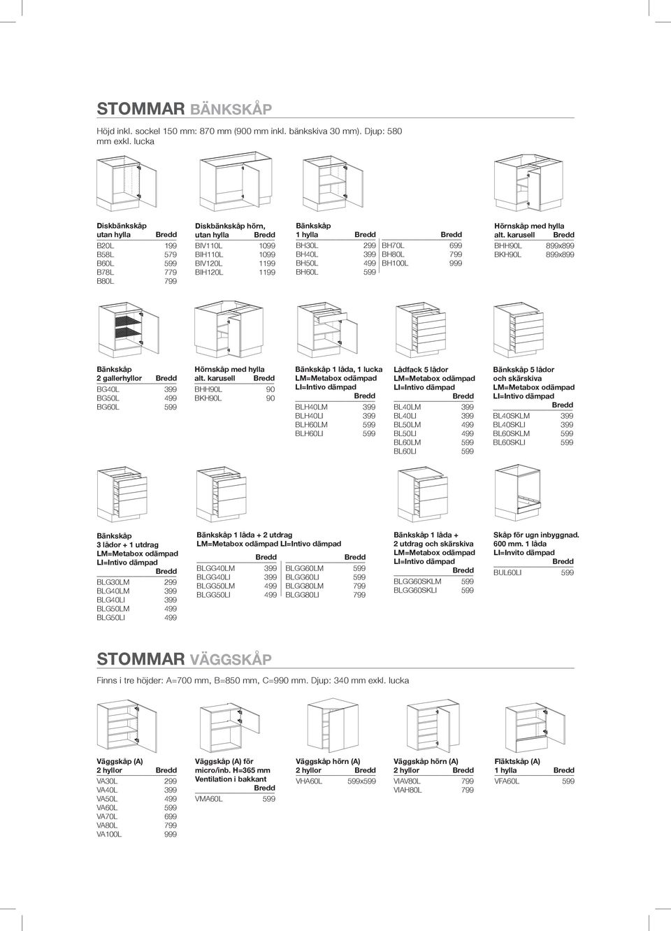 499 BH60L 599 BH70L 699 BH80L 799 BH100L 999 Hörnskåp med hylla alt. karusell BHH90L 899x899 BKH90L 899x899 Bänkskåp 2 gallerhyllor BG40L 399 BG50L 499 BG60L 599 Hörnskåp med hylla alt.