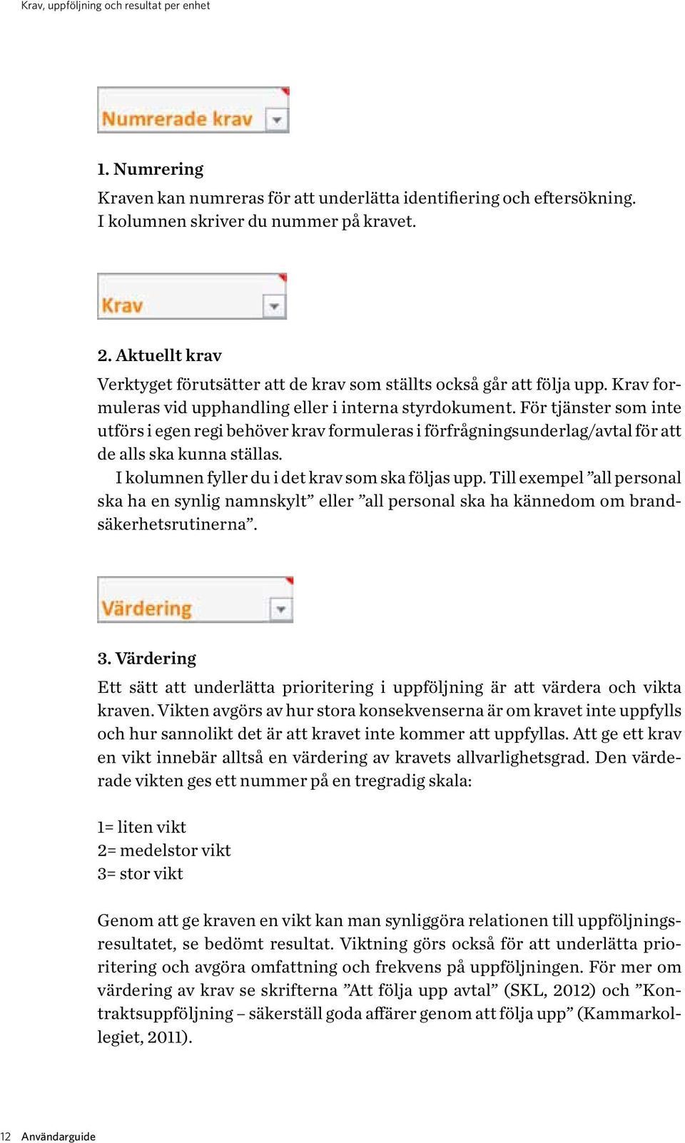 För tjänster som inte utförs i egen regi behöver krav formuleras i förfrågningsunderlag/avtal för att de alls ska kunna ställas. I kolumnen fyller du i det krav som ska följas upp.