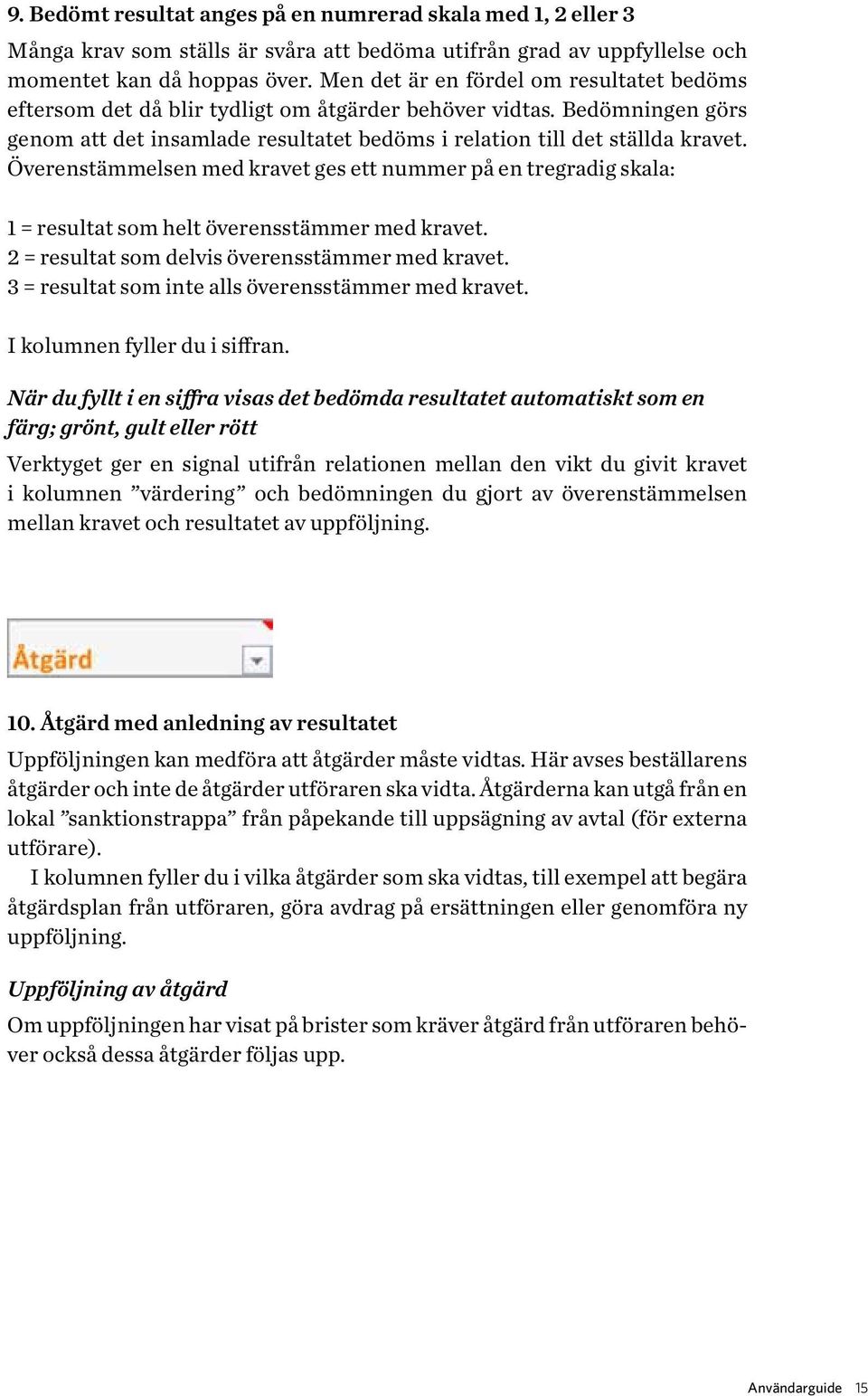 Överenstämmelsen med kravet ges ett nummer på en tregradig skala: 1 = resultat som helt överensstämmer med kravet. 2 = resultat som delvis överensstämmer med kravet.