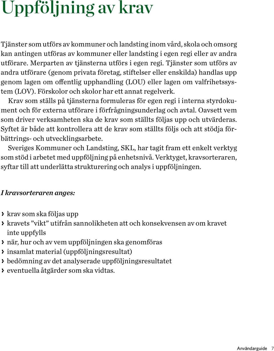 Tjänster som utförs av andra utförare (genom privata företag, stiftelser eller enskilda) handlas upp genom lagen om offentlig upphandling (LOU) eller lagen om valfrihetssystem (LOV).