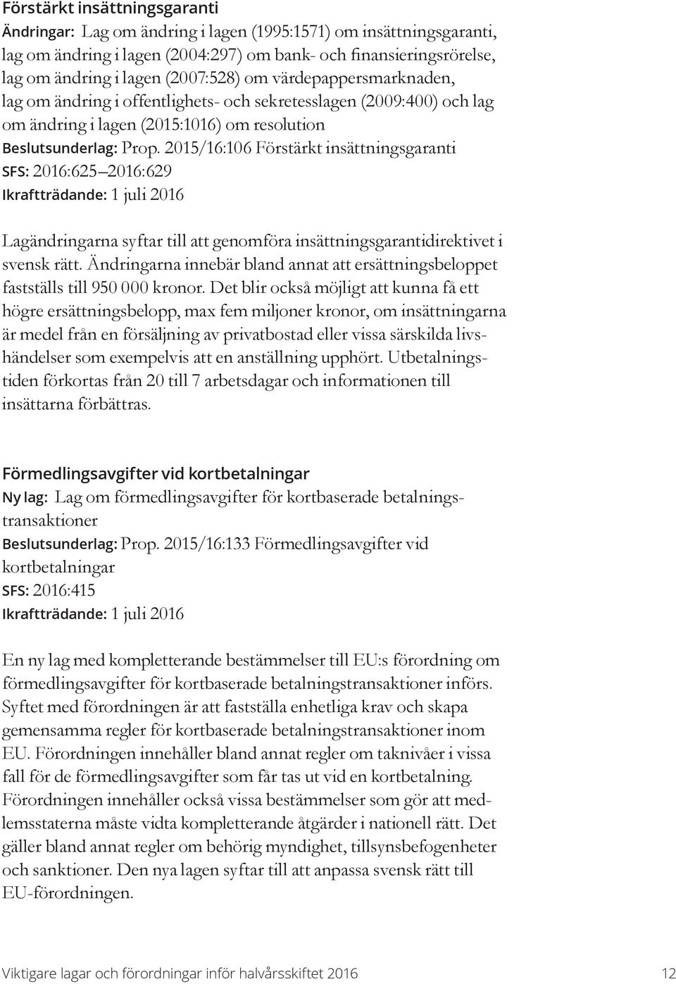 2015/16:106 Förstärkt insättningsgaranti SFS: 2016:625 2016:629 Lagändringarna syftar till att genomföra insättningsgarantidirektivet i svensk rätt.