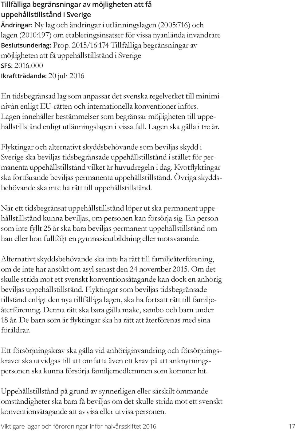 2015/16:174 Tillfälliga begränsningar av möjligheten att få uppehållstillstånd i Sverige SFS: 2016:000 Ikraftträdande: 20 juli 2016 En tidsbegränsad lag som anpassar det svenska regelverket till