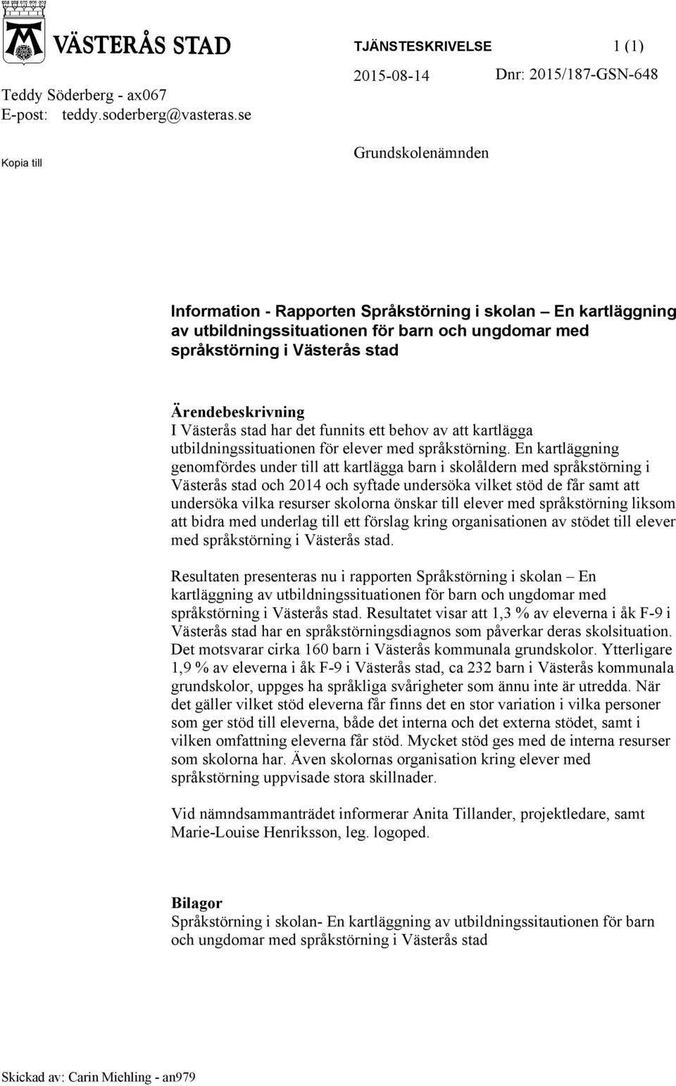 med språkstörning i Västerås stad Ärendebeskrivning I Västerås stad har det funnits ett behov av att kartlägga utbildningssituationen för elever med språkstörning.