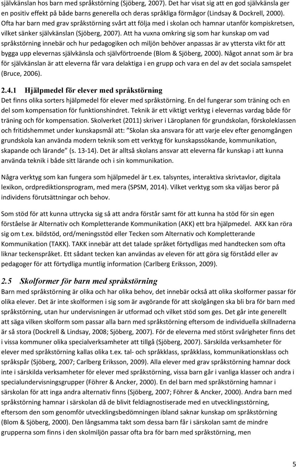 Att ha vuxna omkring sig som har kunskap om vad språkstörning innebär och hur pedagogiken och miljön behöver anpassas är av yttersta vikt för att bygga upp elevernas självkänsla och självförtroende