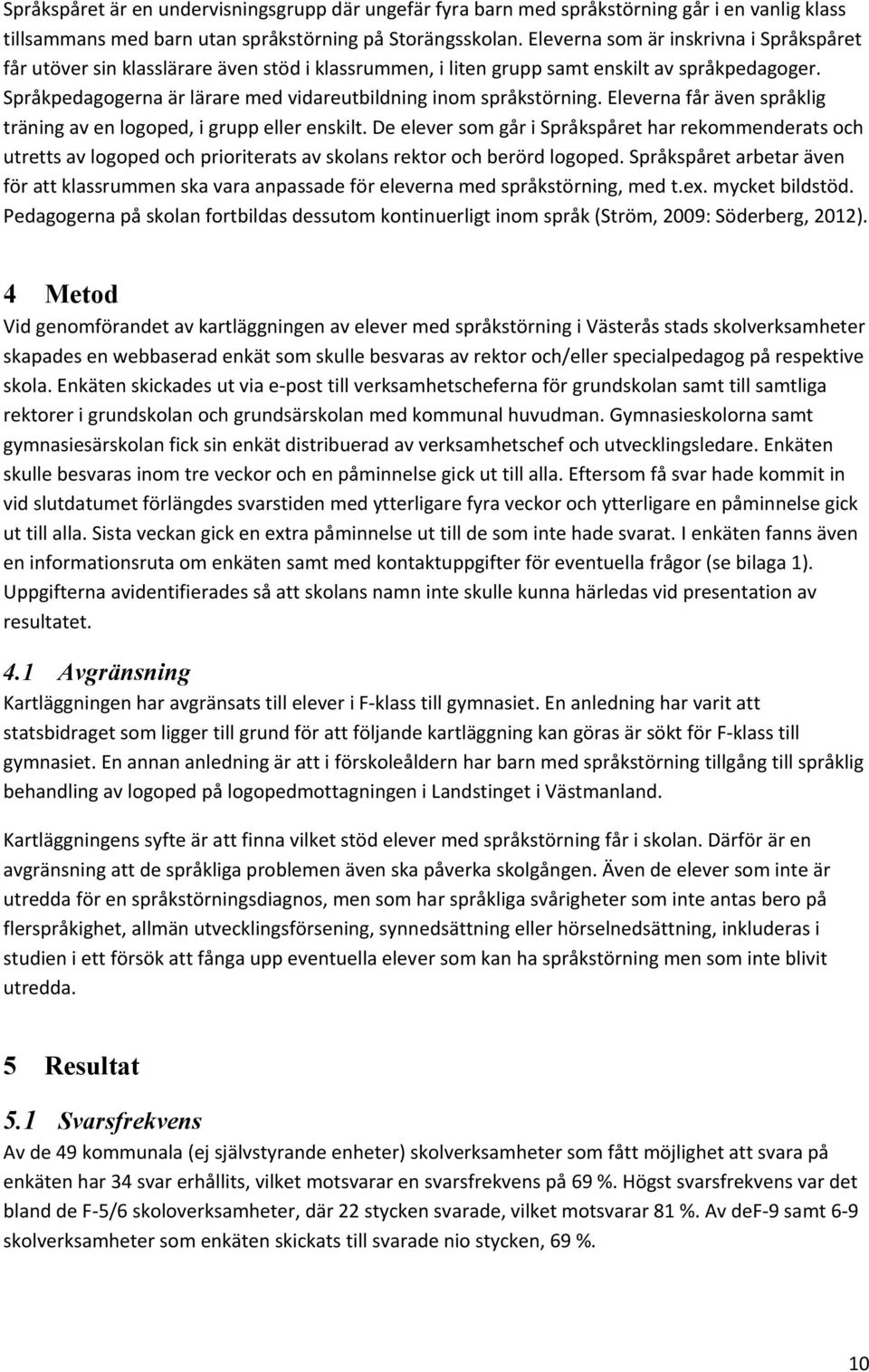 Språkpedagogerna är lärare med vidareutbildning inom språkstörning. Eleverna får även språklig träning av en logoped, i grupp eller enskilt.