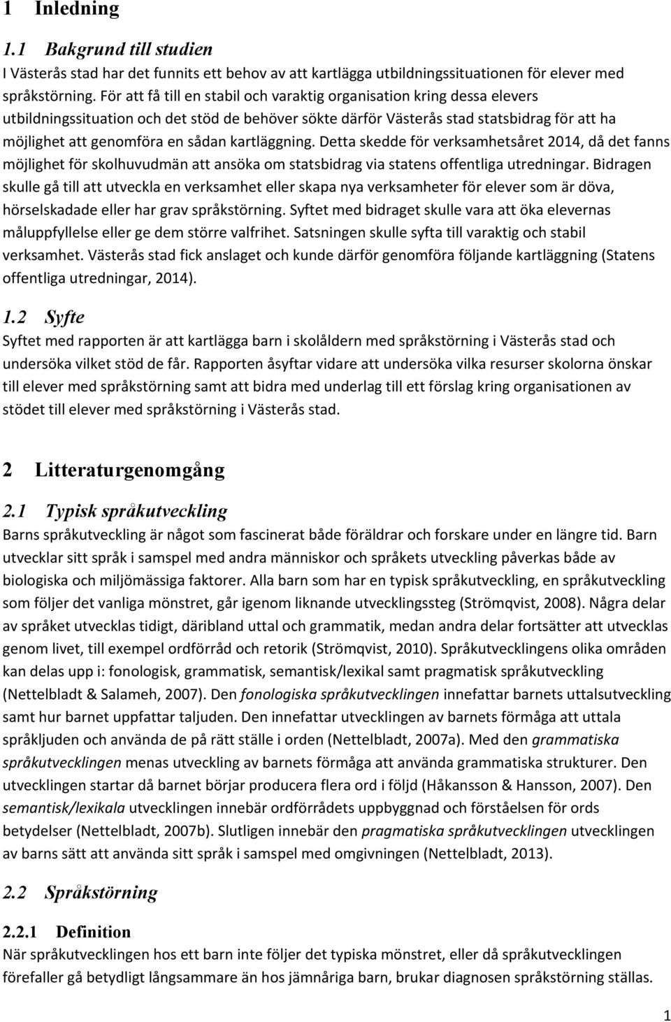 kartläggning. Detta skedde för verksamhetsåret 2014, då det fanns möjlighet för skolhuvudmän att ansöka om statsbidrag via statens offentliga utredningar.