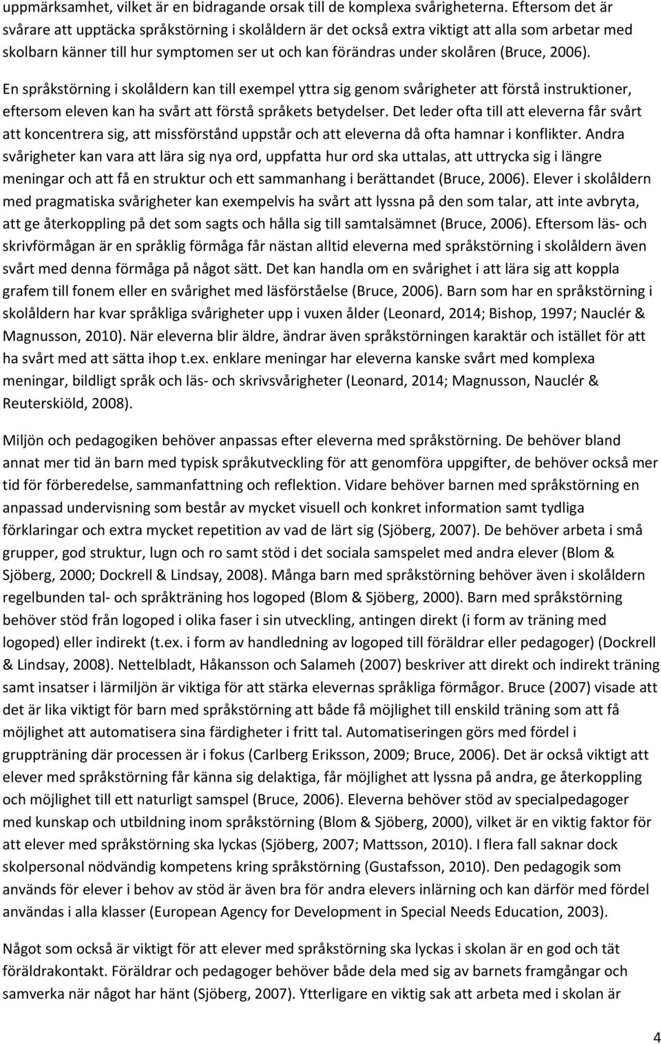 2006). En språkstörning i skolåldern kan till exempel yttra sig genom svårigheter att förstå instruktioner, eftersom eleven kan ha svårt att förstå språkets betydelser.