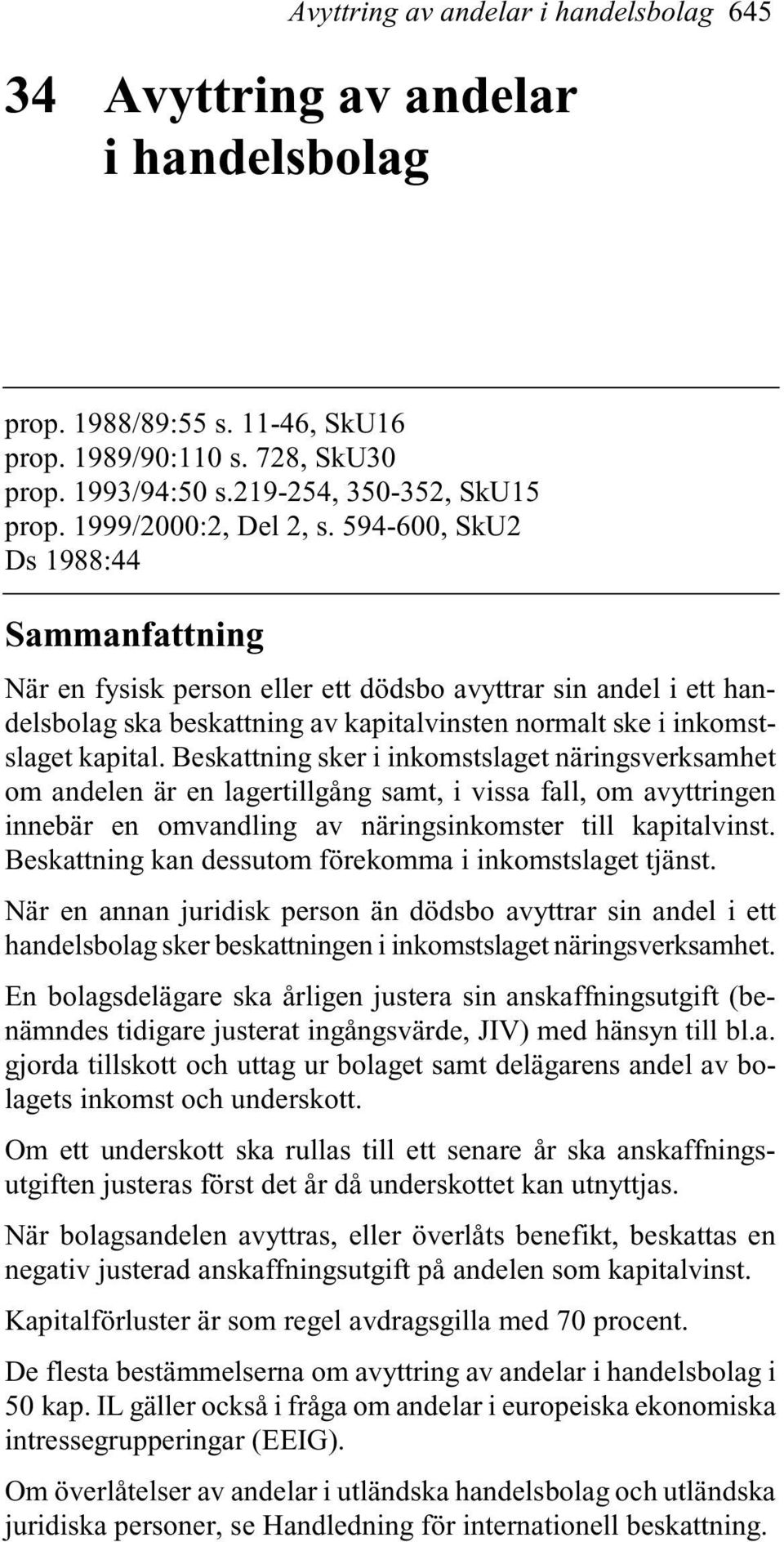 594-600, SkU2 Ds 1988:44 Sammanfattning När en fysisk person eller ett dödsbo avyttrar sin andel i ett handelsbolag ska beskattning av kapitalvinsten normalt ske i inkomstslaget kapital.