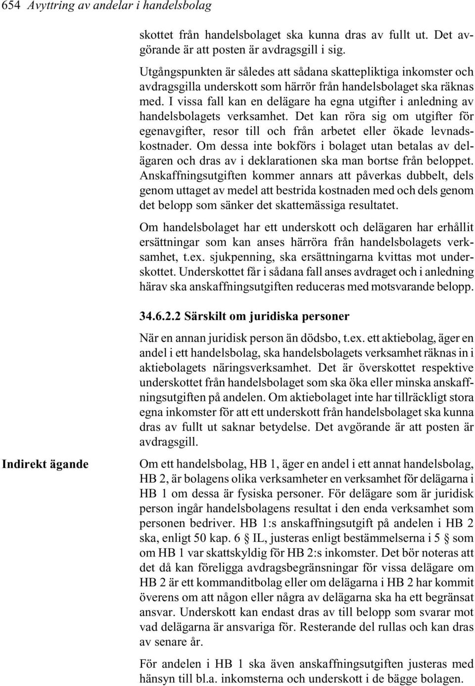 I vissa fall kan en delägare ha egna utgifter i anledning av handelsbolagets verksamhet. Det kan röra sig om utgifter för egenavgifter, resor till och från arbetet eller ökade levnadskostnader.