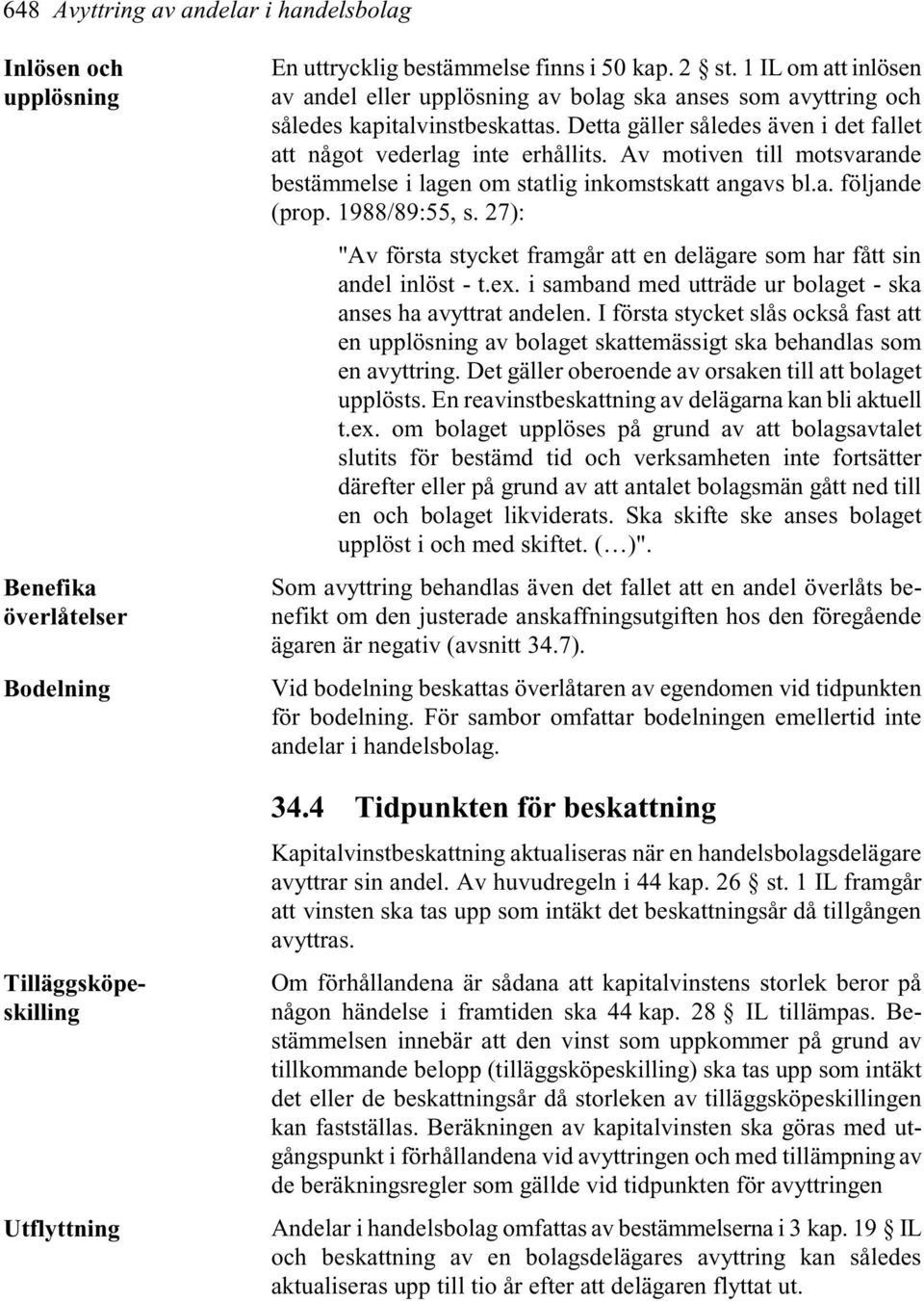 Av motiven till motsvarande bestämmelse i lagen om statlig inkomstskatt angavs bl.a. följande (prop. 1988/89:55, s. 27): "Av första stycket framgår att en delägare som har fått sin andel inlöst - t.