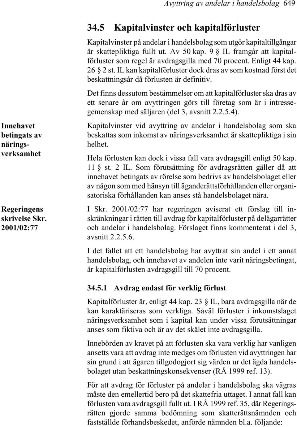 9 IL framgår att kapitalförluster som regel är avdragsgilla med 70 procent. Enligt 44 kap. 26 2 st. IL kan kapitalförluster dock dras av som kostnad först det beskattningsår då förlusten är definitiv.