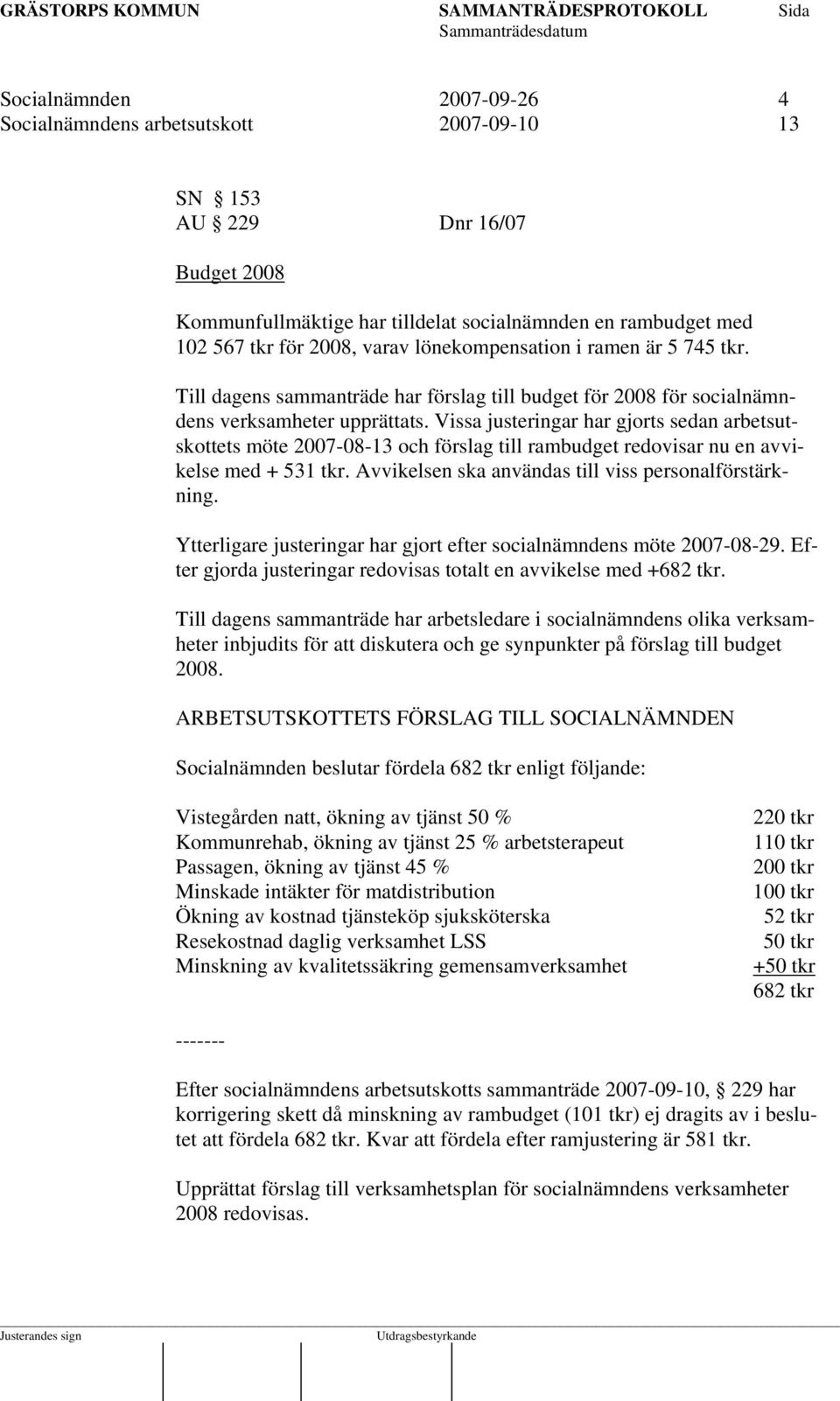 Vissa justeringar har gjorts sedan arbetsutskottets möte 2007-08-13 och förslag till rambudget redovisar nu en avvikelse med + 531 tkr. Avvikelsen ska användas till viss personalförstärkning.