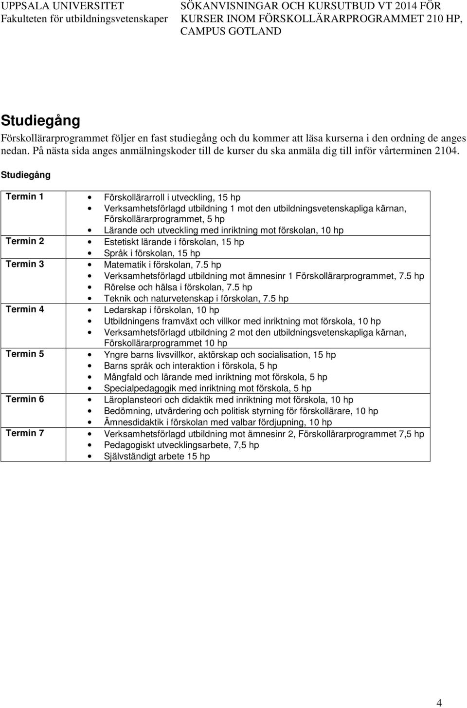 Studiegång Termin 1 Förskollärarroll i utveckling, 15 hp Verksamhetsförlagd utbildning 1 mot den utbildningsvetenskapliga kärnan, Förskollärarprogrammet, 5 hp Lärande och utveckling med inriktning