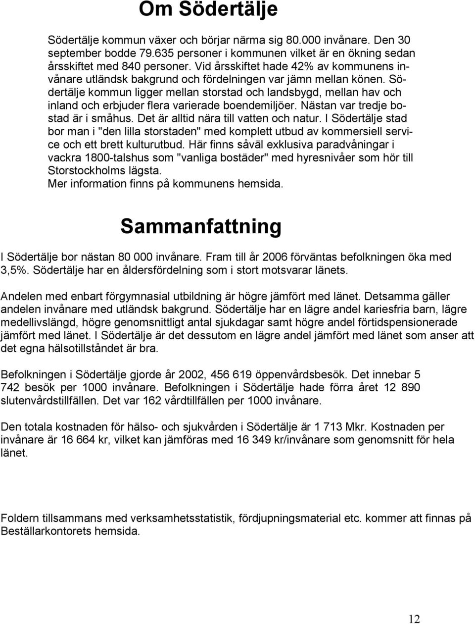 Södertälje kommun ligger mellan storstad och landsbygd, mellan hav och inland och erbjuder flera varierade boendemiljöer. Nästan var tredje bostad är i småhus.