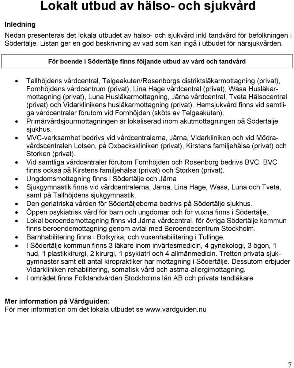 För boende i Södertälje finns följande utbud av vård och tandvård Tallhöjdens vårdcentral, Telgeakuten/Rosenborgs distriktsläkarmottagning (privat), Fornhöjdens vårdcentrum (privat), Lina Hage