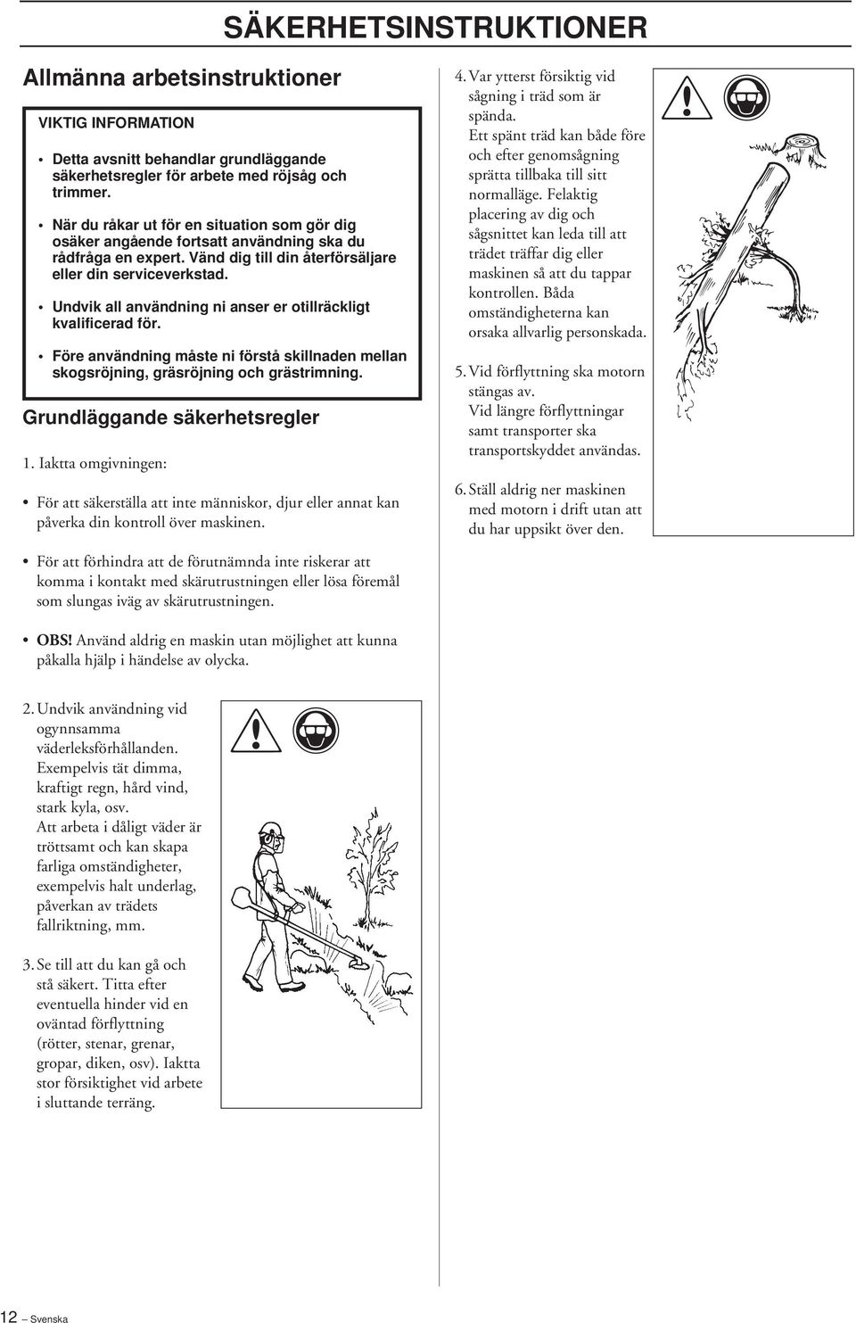 Undvik all användning ni anser er otillräckligt kvalificerad för. Före användning måste ni förstå skillnaden mellan skogsröjning, gräsröjning och grästrimning. Grundläggande säkerhetsregler 1.