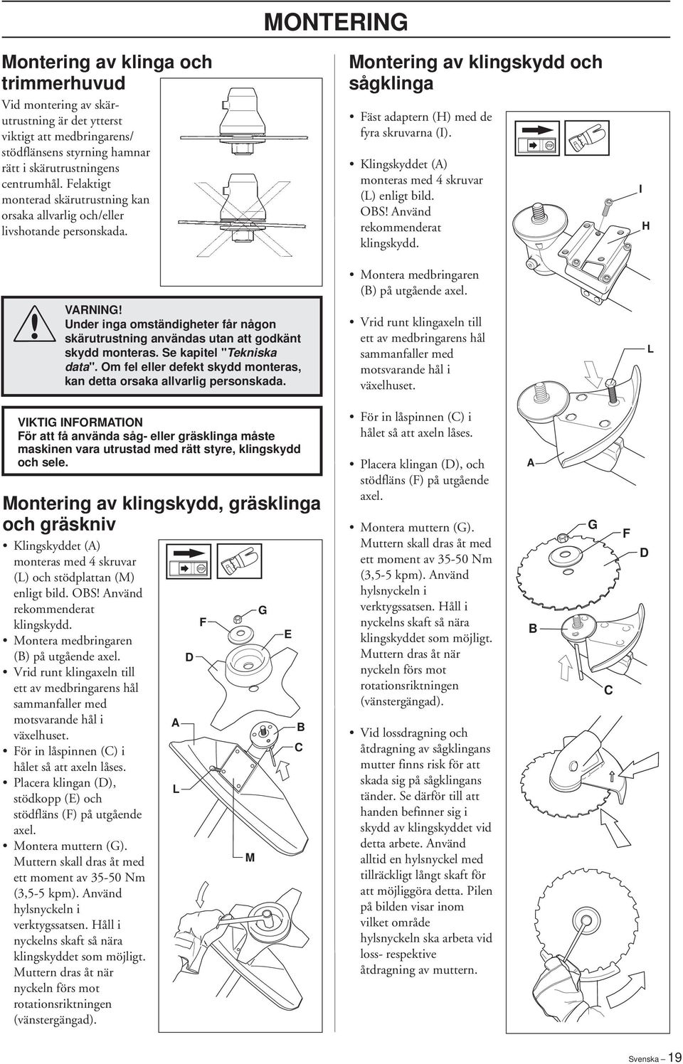 Klingskyddet (A) monteras med 4 skruvar (L) enligt bild. OBS Använd rekommenderat klingskydd. I H Montera medbringaren (B) på utgående axel.