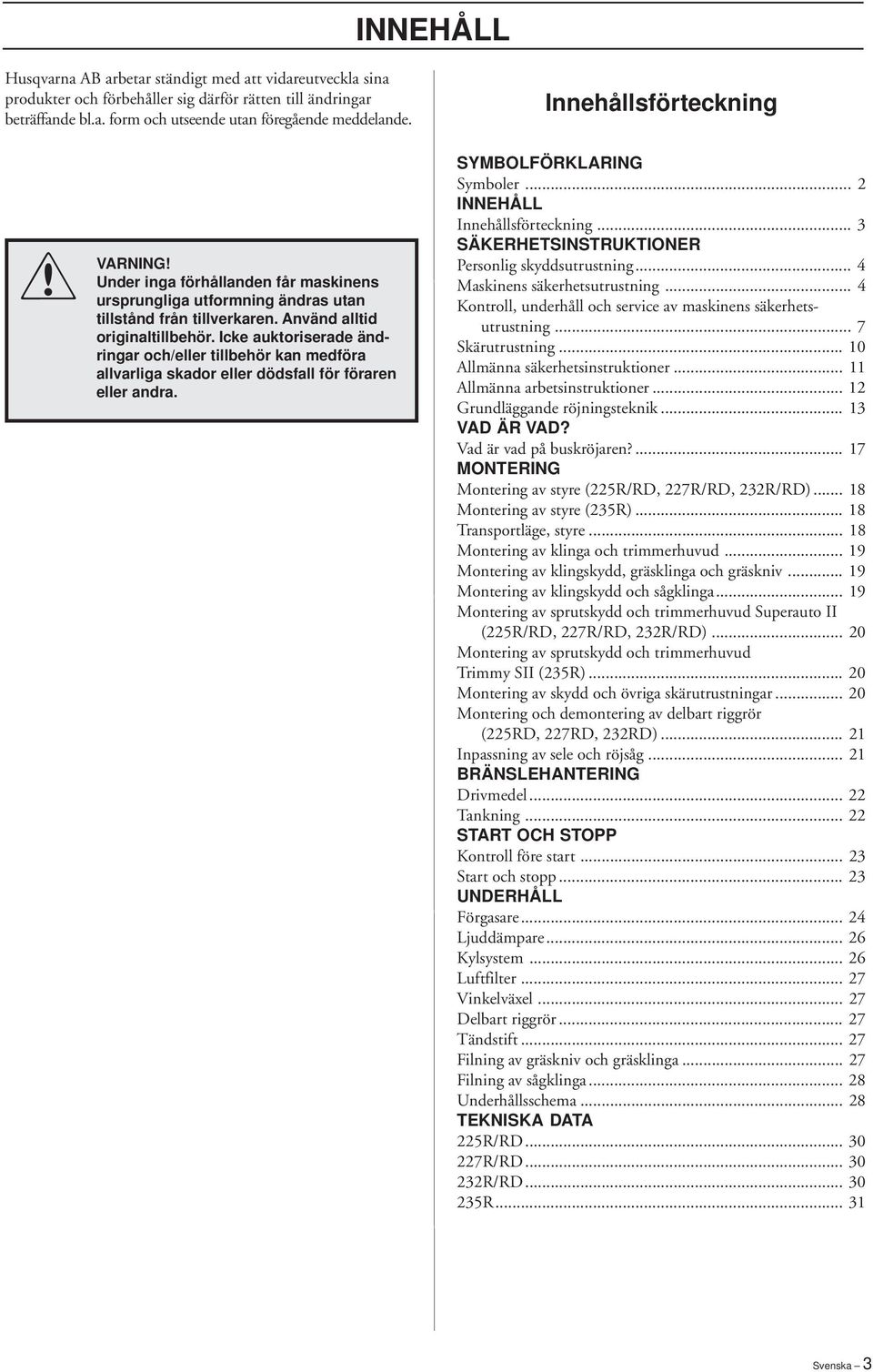 Icke auktoriserade ändringar och/eller tillbehör kan medföra allvarliga skador eller dödsfall för föraren eller andra. SYMBOLFÖRKLARING Symboler... 2 INNEHÅLL Innehållsförteckning.