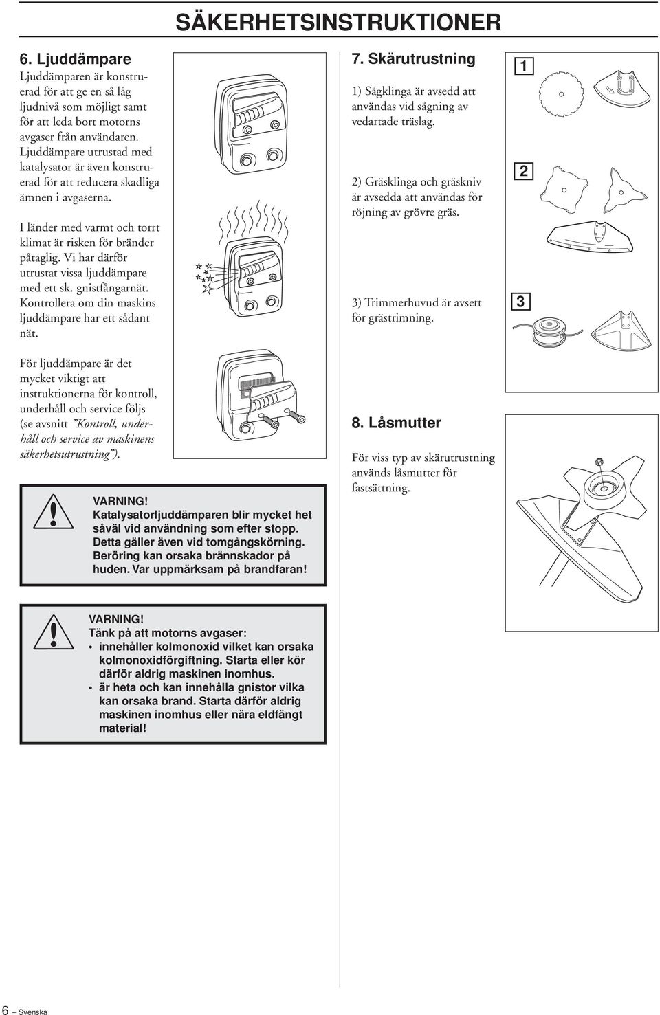 Vi har därför utrustat vissa ljuddämpare med ett sk. gnistfångarnät. Kontrollera om din maskins ljuddämpare har ett sådant nät. SÄKERHETSINSTRUKTIONER 7.