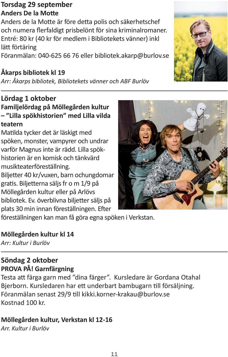 se Åkarps bibliotek kl 19 Arr: Åkarps bibliotek, Bibliotekets vänner och ABF Burlöv Lördag 1 oktober Familjelördag på Möllegården kultur Lilla spökhistorien med Lilla vilda teatern Matilda tycker det