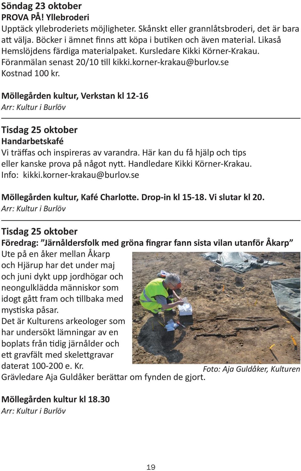 Möllegården kultur, Verkstan kl 12-16 Tisdag 25 oktober Handarbetskafé Vi träffas och inspireras av varandra. Här kan du få hjälp och tips eller kanske prova på något nytt.
