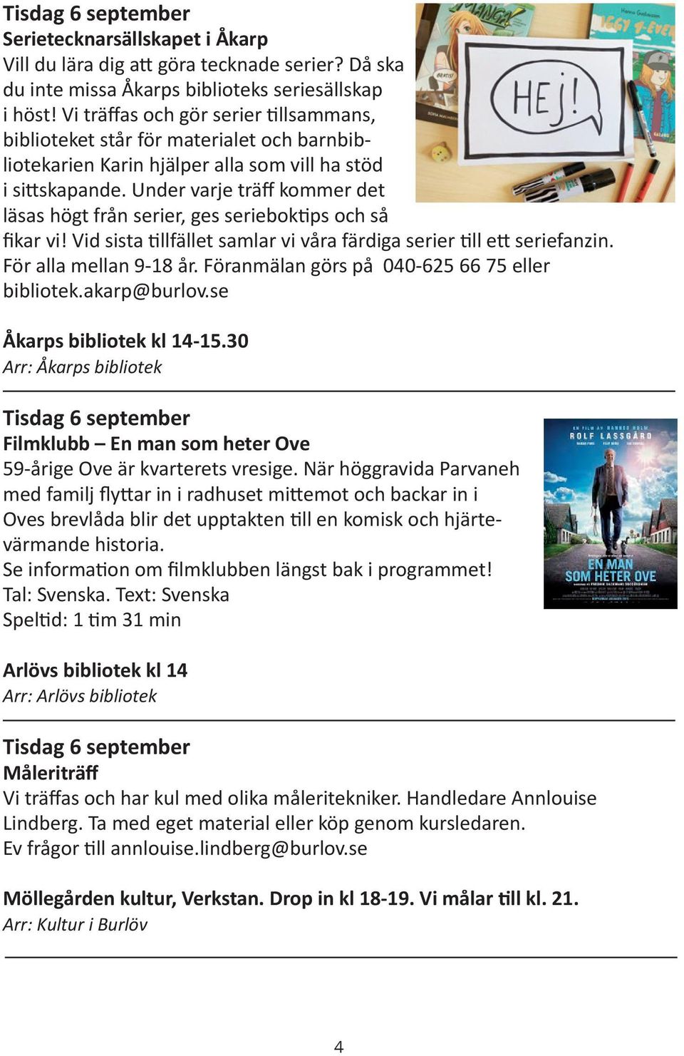 Under varje träff kommer det läsas högt från serier, ges serieboktips och så fikar vi! Vid sista tillfället samlar vi våra färdiga serier till ett seriefanzin. För alla mellan 9-18 år.