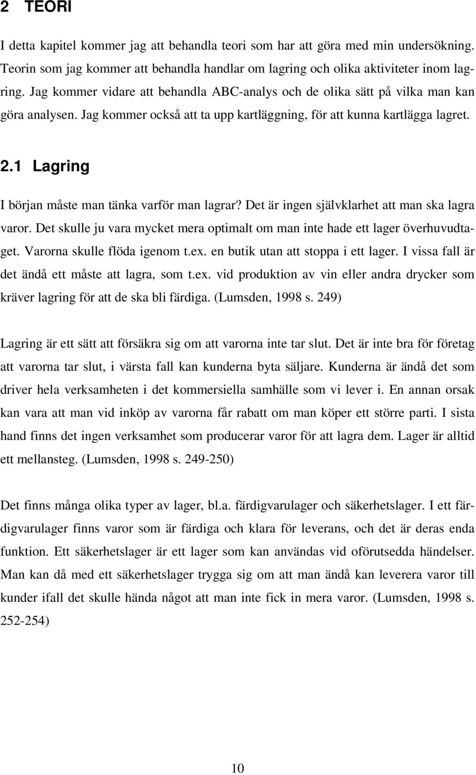 1 Lagring I början måste man tänka varför man lagrar? Det är ingen självklarhet att man ska lagra varor. Det skulle ju vara mycket mera optimalt om man inte hade ett lager överhuvudtaget.