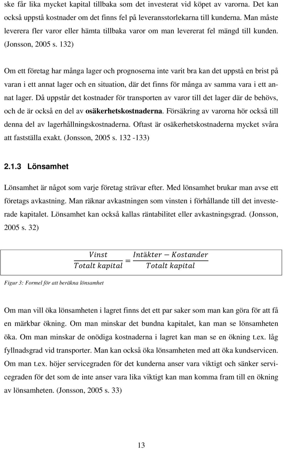 132) Om ett företag har många lager och prognoserna inte varit bra kan det uppstå en brist på varan i ett annat lager och en situation, där det finns för många av samma vara i ett annat lager.