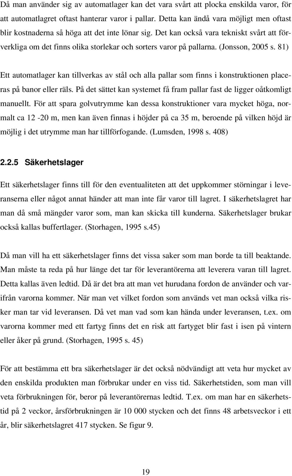 (Jonsson, 2005 s. 81) Ett automatlager kan tillverkas av stål och alla pallar som finns i konstruktionen placeras på banor eller räls.