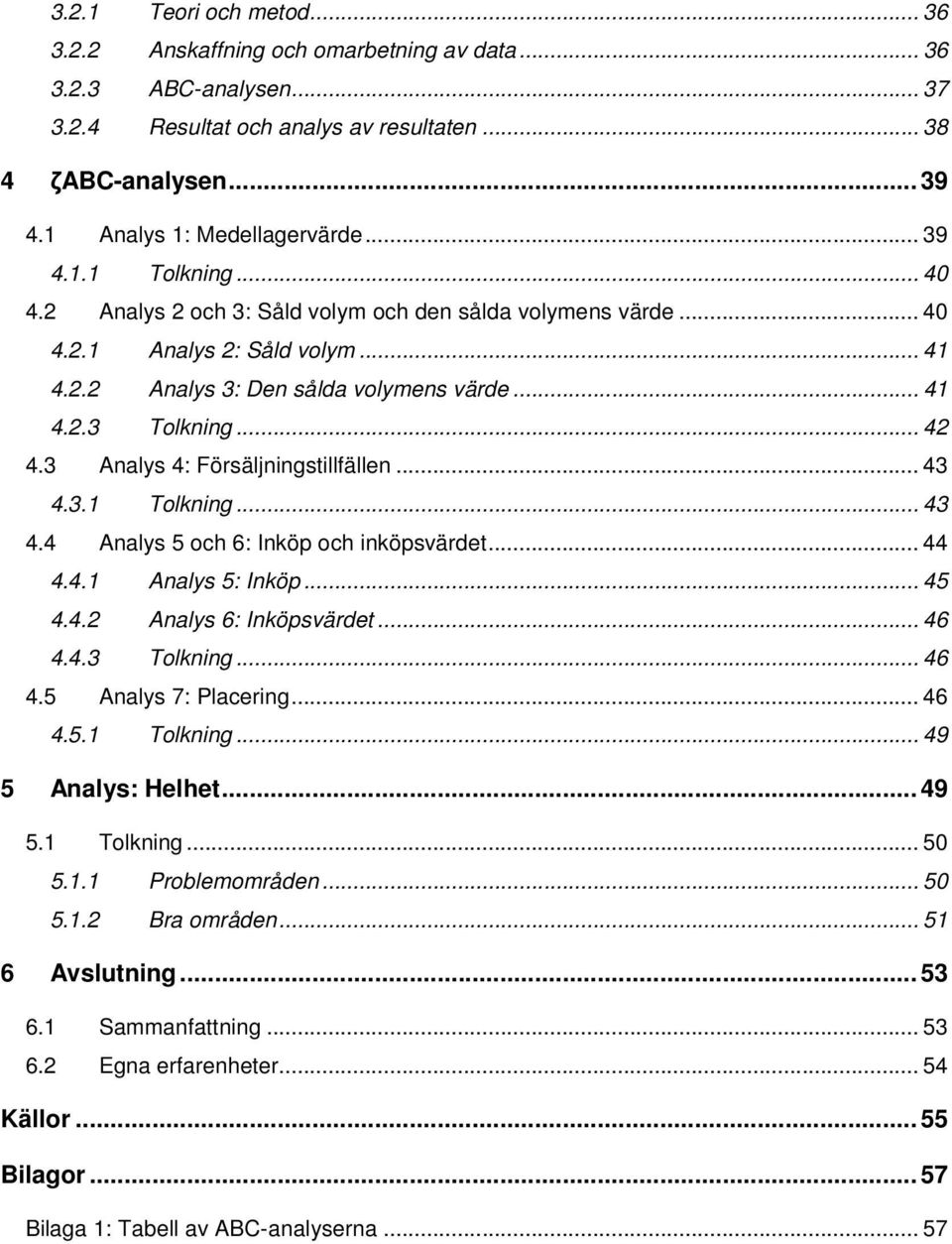 3 Analys 4: Försäljningstillfällen... 43 4.3.1 Tolkning... 43 4.4 Analys 5 och 6: Inköp och inköpsvärdet... 44 4.4.1 Analys 5: Inköp... 45 4.4.2 Analys 6: Inköpsvärdet... 46 4.4.3 Tolkning... 46 4.5 Analys 7: Placering.