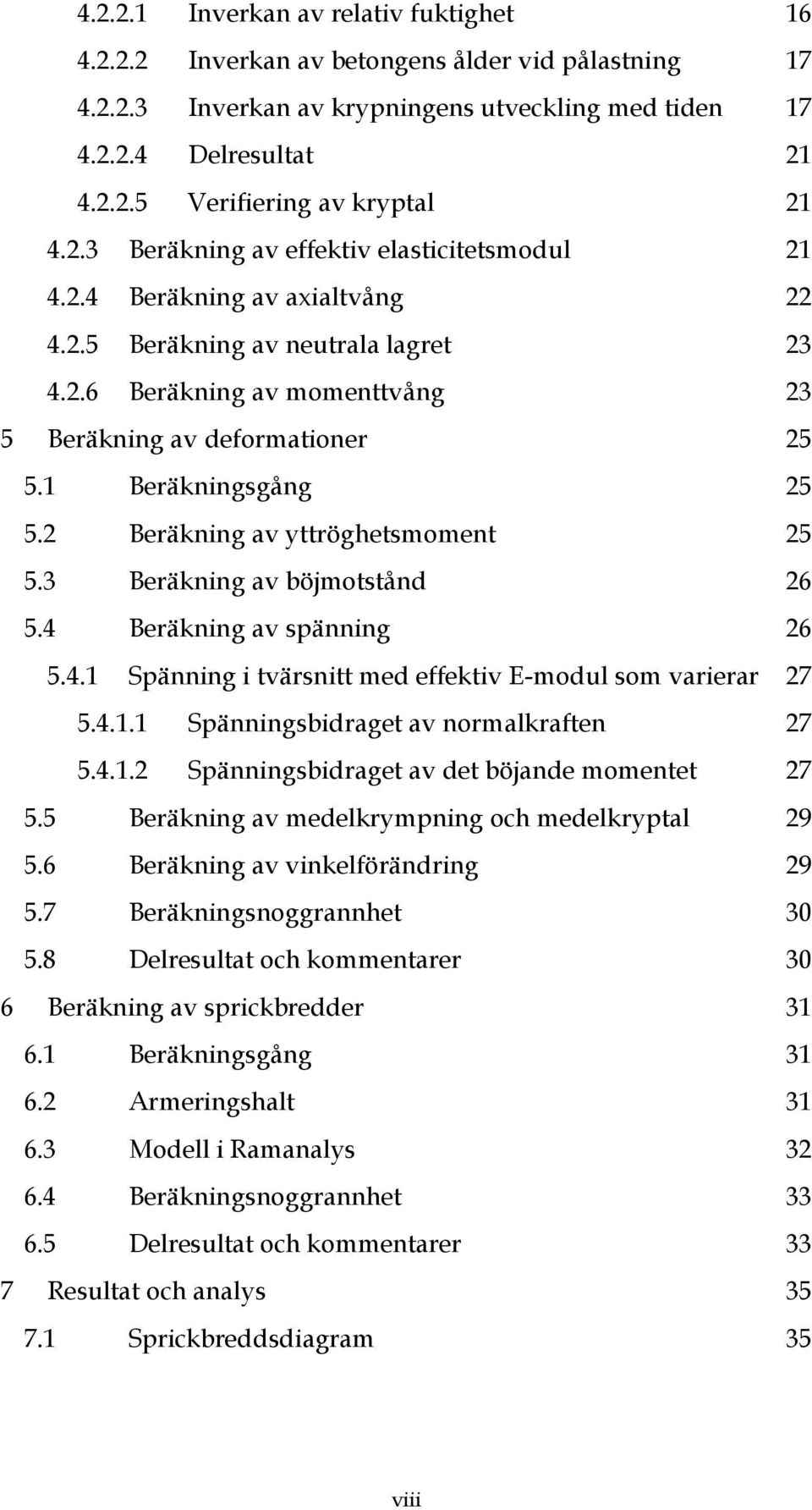 1 Beräkningsgång 25 5.2 Beräkning av yttröghetsmoment 25 5.3 Beräkning av böjmotstånd 26 5.4 Beräkning av spänning 26 5.4.1 Spänning i tvärsnitt med effektiv E-modul som varierar 27 5.4.1.1 Spänningsbidraget av normalkraften 27 5.