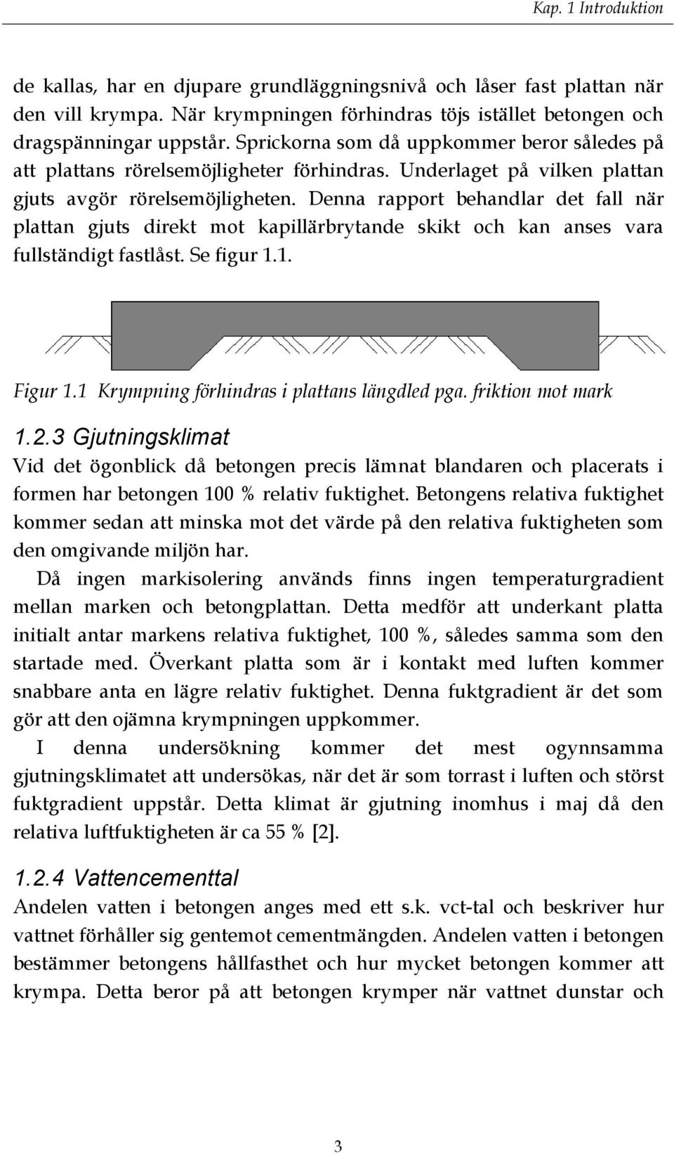 Denna rapport behandlar det fall när plattan gjuts direkt mot kapillärbrytande skikt och kan anses vara fullständigt fastlåst. Se figur 1.1. Figur 1.1 Krympning förhindras i plattans längdled pga.