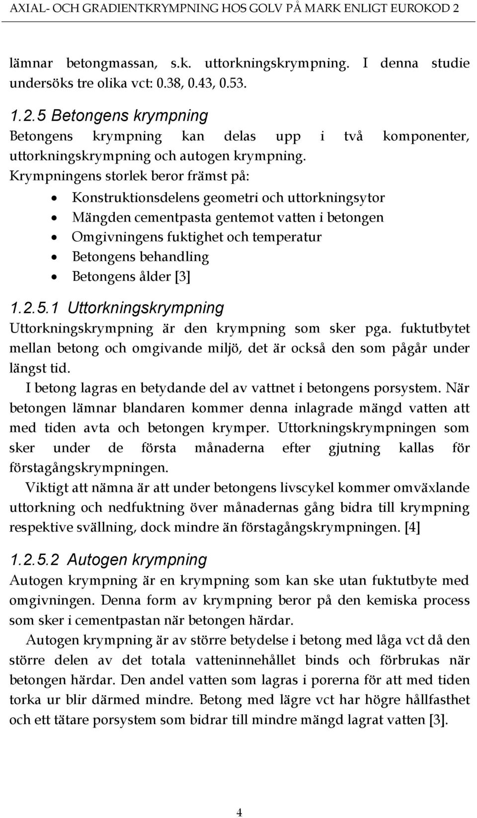Betongens ålder [3] 1.2.5.1 Uttorkningskrympning Uttorkningskrympning är den krympning som sker pga. fuktutbytet mellan betong och omgivande miljö, det är också den som pågår under längst tid.