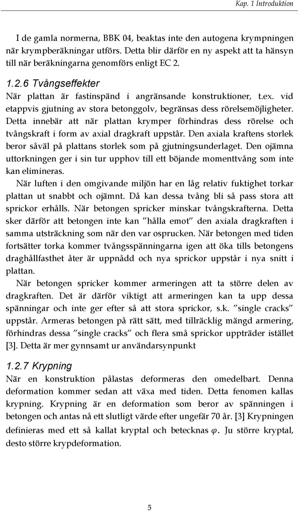 vid etappvis gjutning av stora betonggolv, begränsas dess rörelsemöjligheter. Detta innebär att när plattan krymper förhindras dess rörelse och tvångskraft i form av axial dragkraft uppstår.