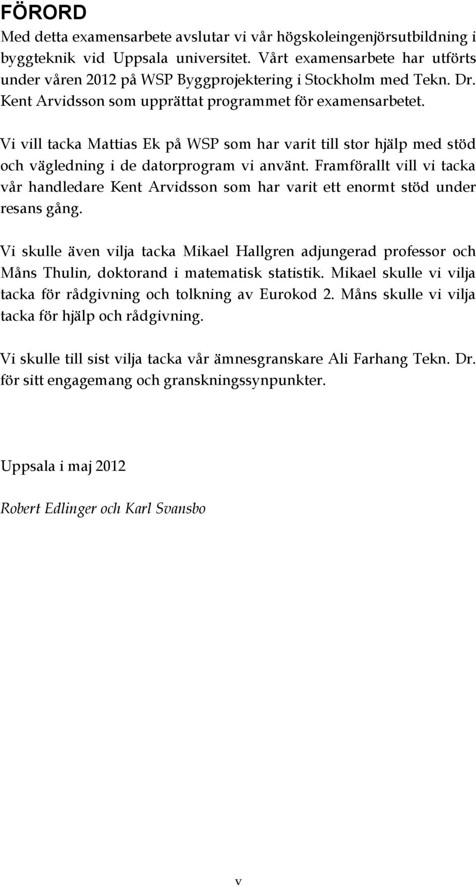 Vi vill tacka Mattias Ek på WSP som har varit till stor hjälp med stöd och vägledning i de datorprogram vi använt.