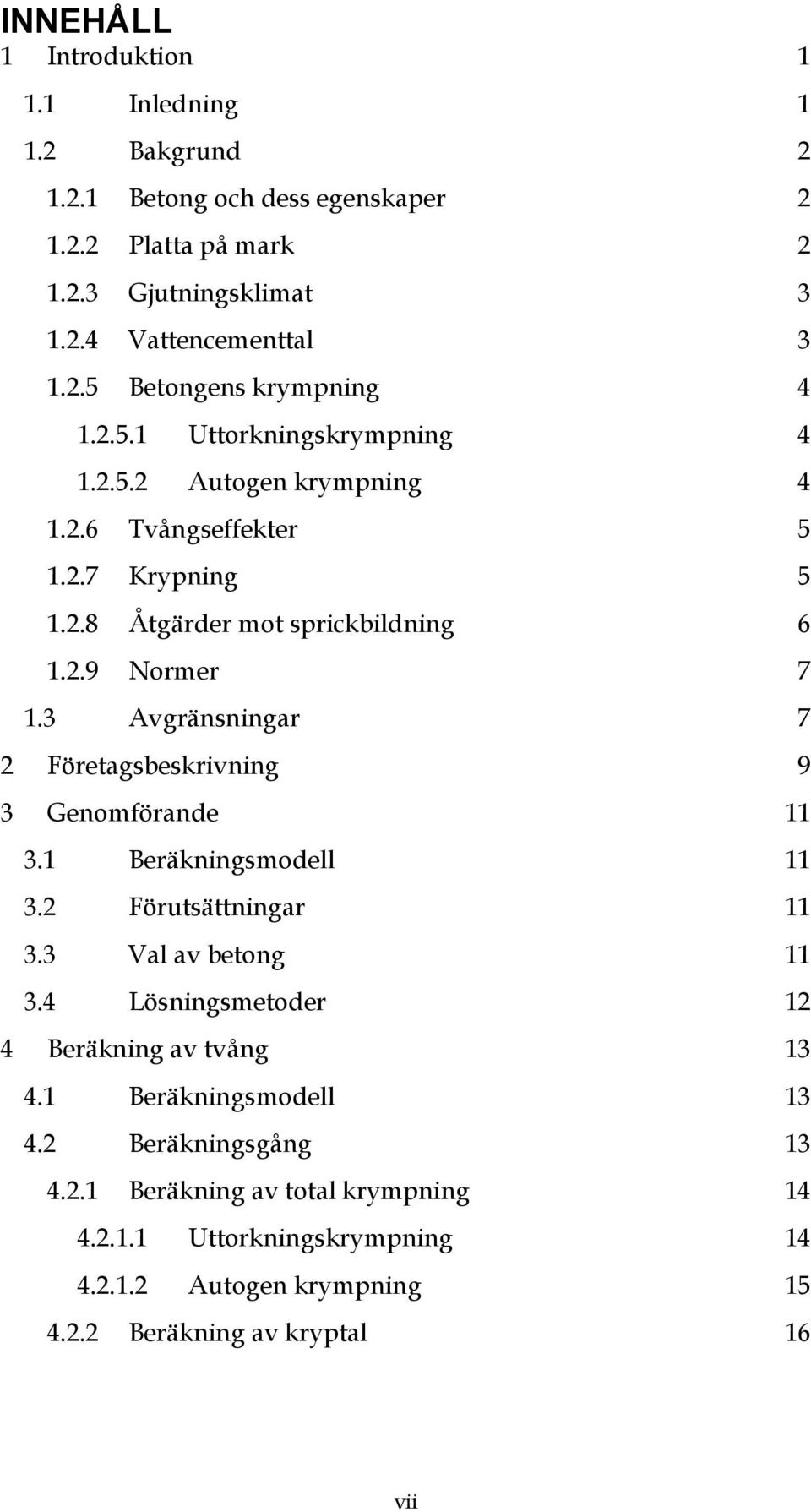 3 Avgränsningar 7 2 Företagsbeskrivning 9 3 Genomförande 11 3.1 Beräkningsmodell 11 3.2 Förutsättningar 11 3.3 Val av betong 11 3.