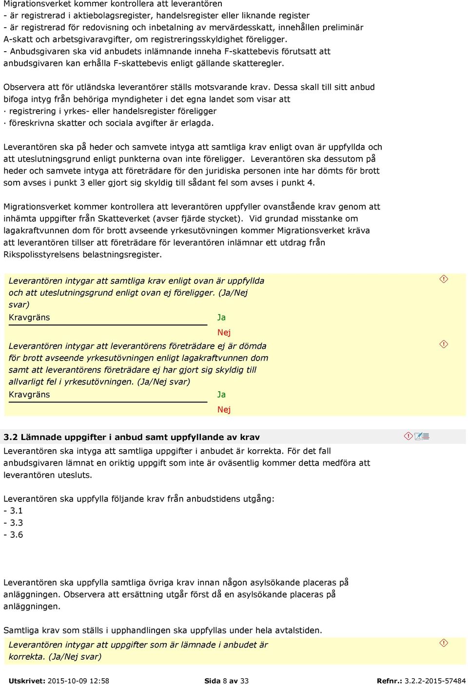 - Anbudsgivaren ska vid anbudets inlämnande inneha F-skattebevis förutsatt att anbudsgivaren kan erhålla F-skattebevis enligt gällande skatteregler.